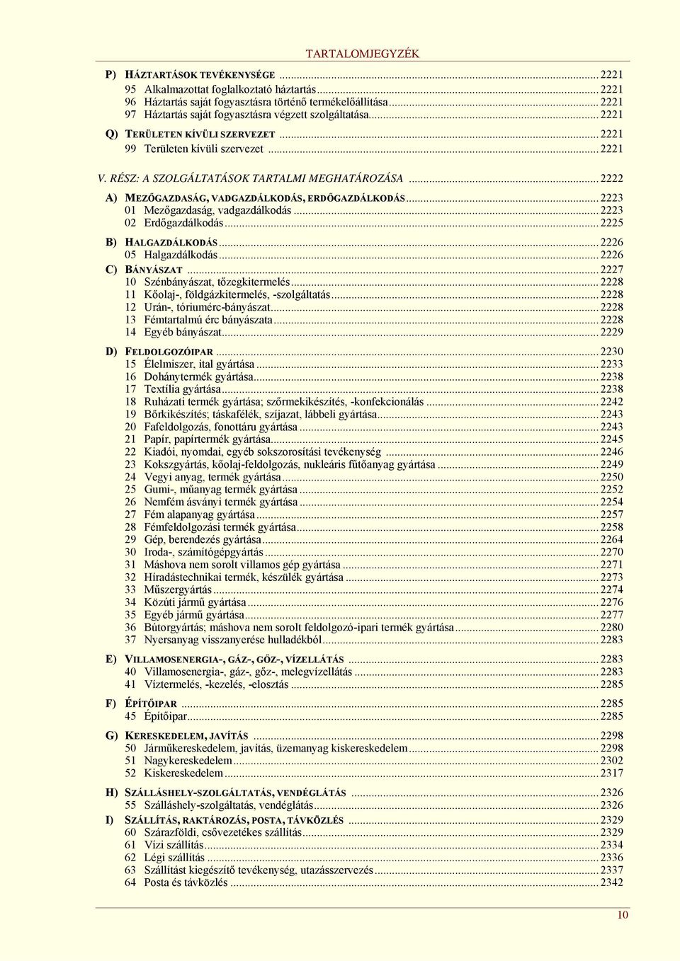 .. 2222 A) MEZŐGAZDASÁG, VADGAZDÁLKODÁS, ERDŐGAZDÁLKODÁS... 2223 01 Mezőgazdaság, vadgazdálkodás... 2223 02 Erdőgazdálkodás... 2225 B) HALGAZDÁLKODÁS... 2226 05 Halgazdálkodás... 2226 C) BÁNYÁSZAT.