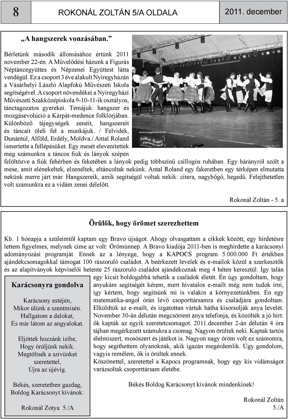 A csoport növendékei a Nyíregyházi Művészeti Szakközépiskola 9-10-11-ik osztályos, tánctagozatos gyerekei. Témájuk: hangszer és mozgásevolúció a Kárpát-medence folklórjában.