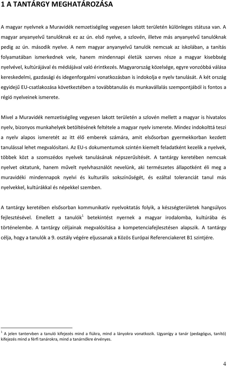 A nem magyar anyanyelvű tanulók nemcsak az iskolában, a tanítás folyamatában ismerkednek vele, hanem mindennapi életük szerves része a magyar kisebbség nyelvével, kultúrájával és médiájával való