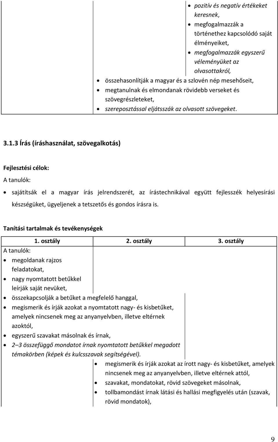 3 Írás (íráshasználat, szövegalkotás) Fejlesztési célok: sajátítsák el a magyar írás jelrendszerét, az írástechnikával együtt fejlesszék helyesírási készségüket, ügyeljenek a tetszetős és gondos