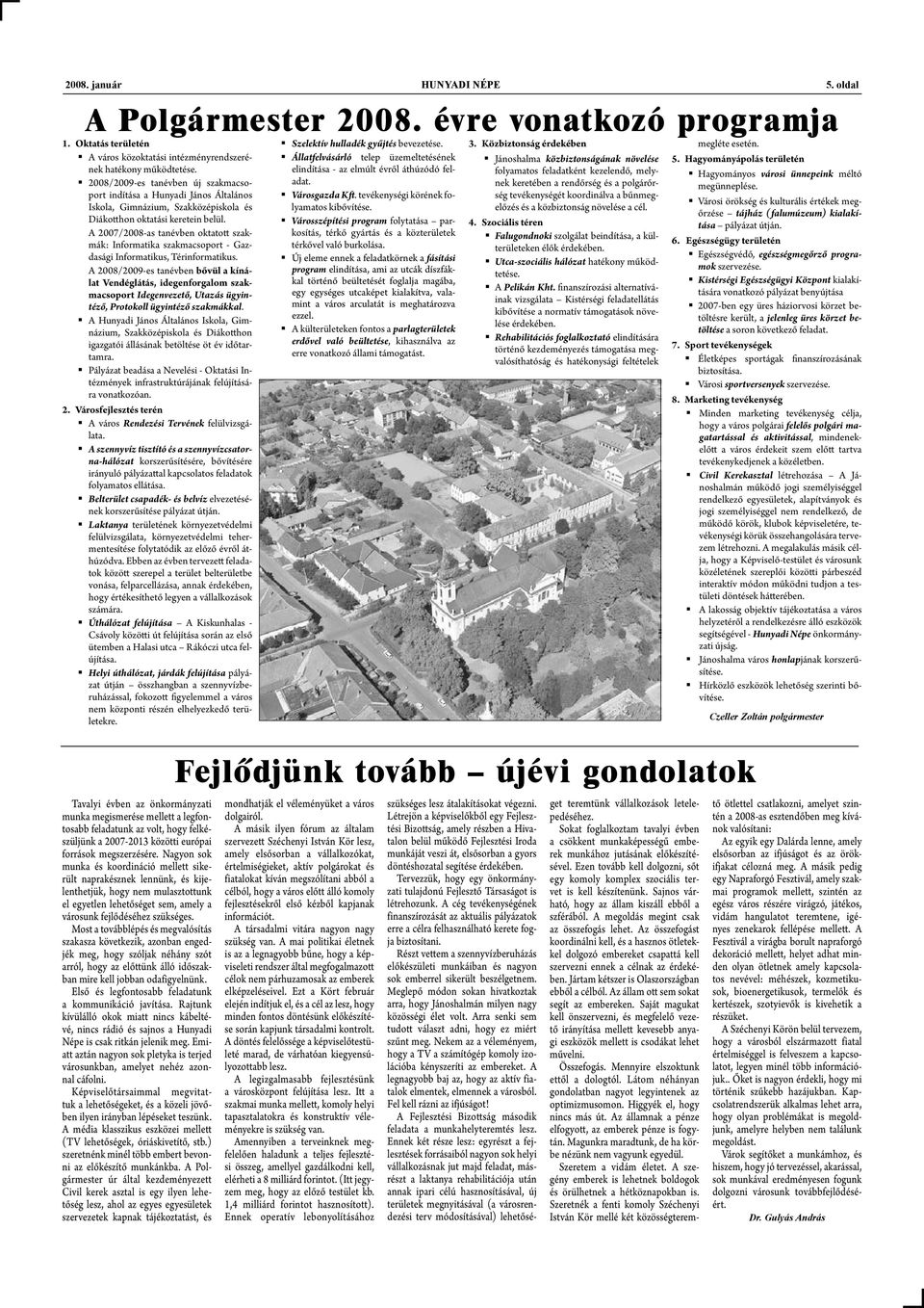 A 2007/2008-as tanévben oktatott szakmák: Informatika szakmacsoport - Gazdasági Informatikus, Térinformatikus.