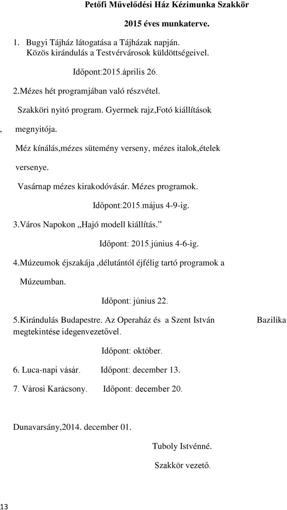 május 4-9-ig. 3.Város Napokon Hajó modell kiállítás. Időpont: 2015.június 4-6-ig. 4.Múzeumok éjszakája,délutántól éjfélig tartó programok a Múzeumban. Időpont: június 22. 5.Kirándulás Budapestre.