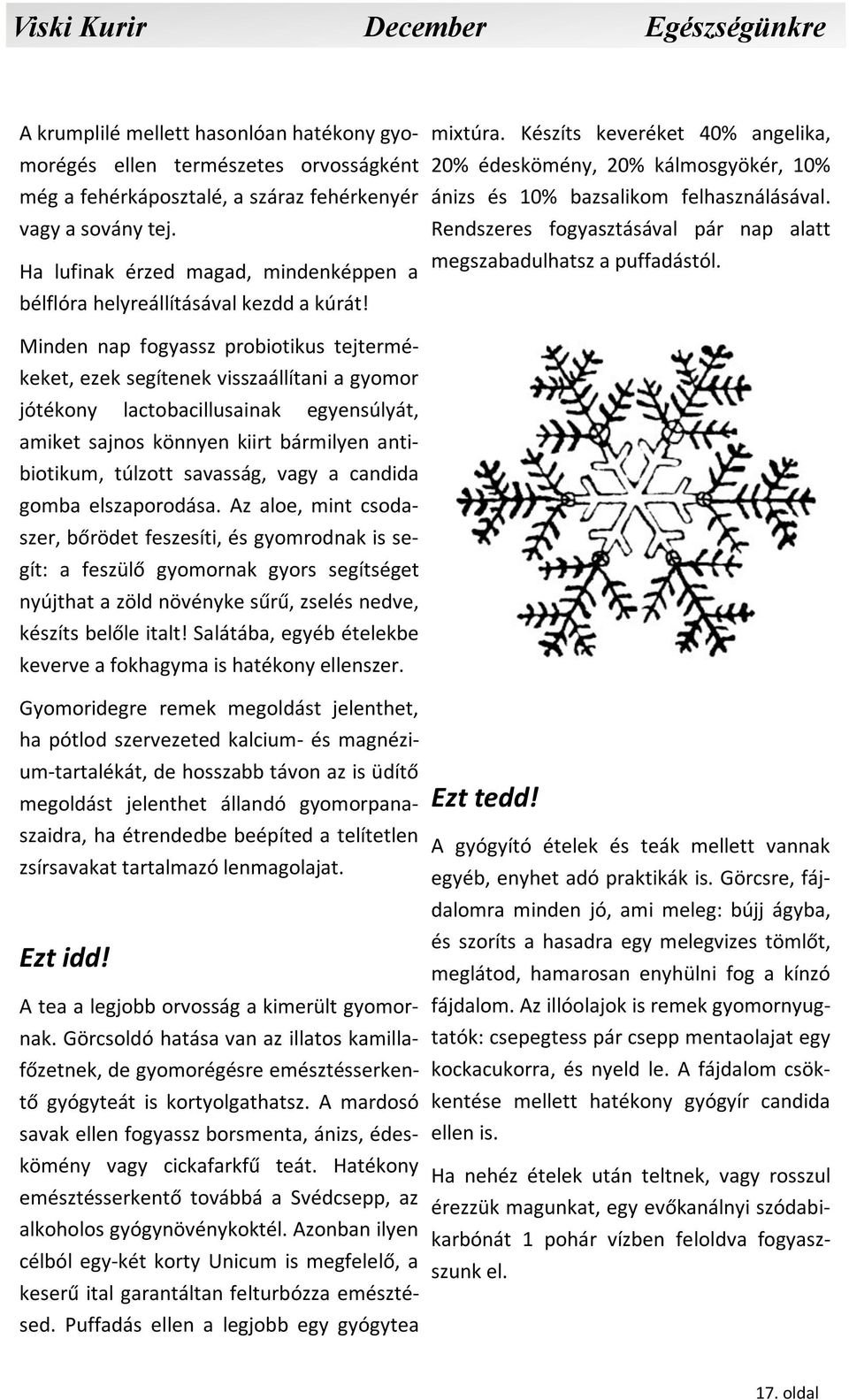 Minden nap fogyassz probiotikus tejtermékeket, ezek segítenek visszaállítani a gyomor jótékony lactobacillusainak egyensúlyát, amiket sajnos könnyen kiirt bármilyen antibiotikum, túlzott savasság,