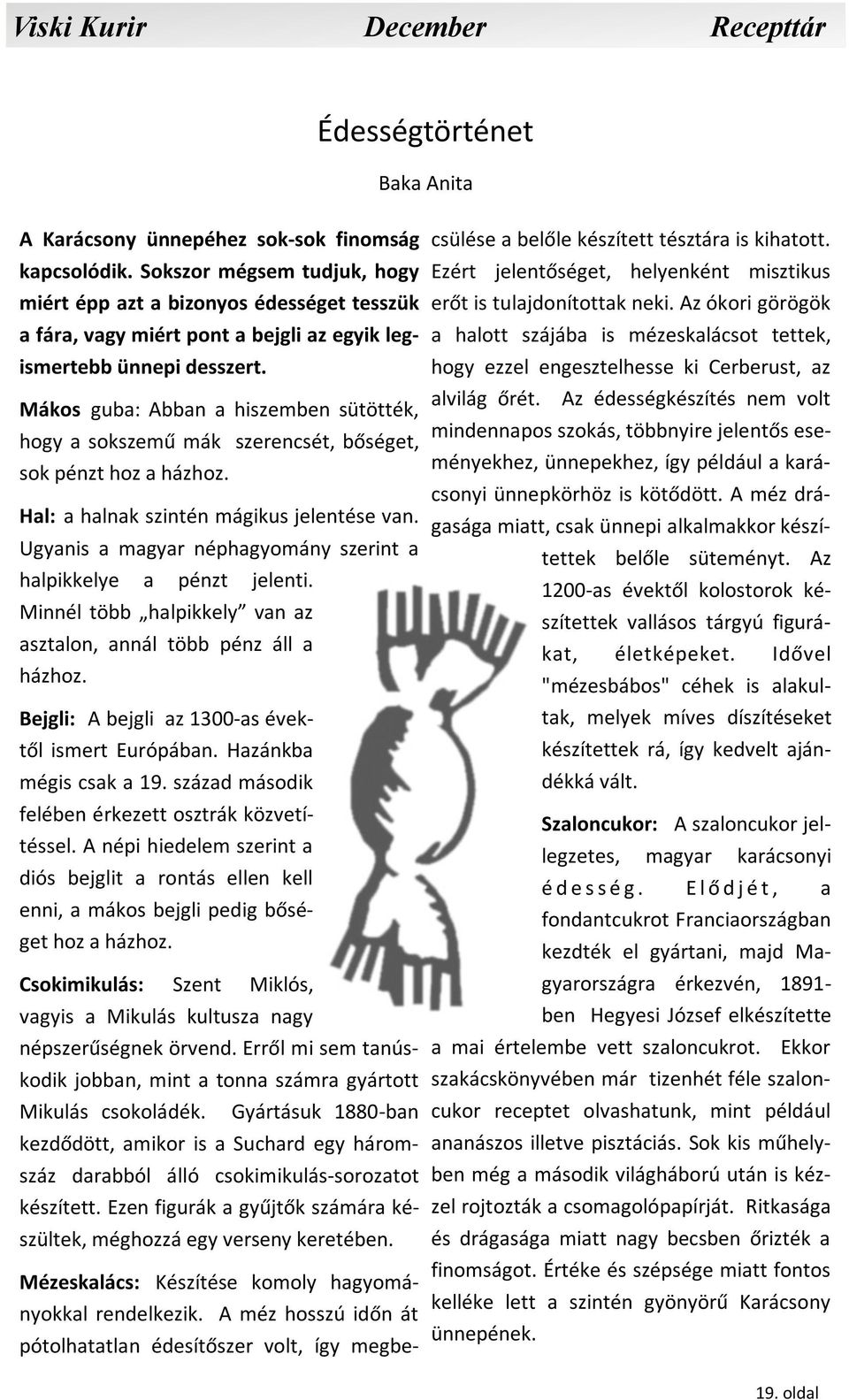 Mákos guba: Abban a hiszemben sütötték, hogy a sokszemű mák szerencsét, bőséget, sok pénzt hoz a házhoz. Hal: a halnak szintén mágikus jelentése van.