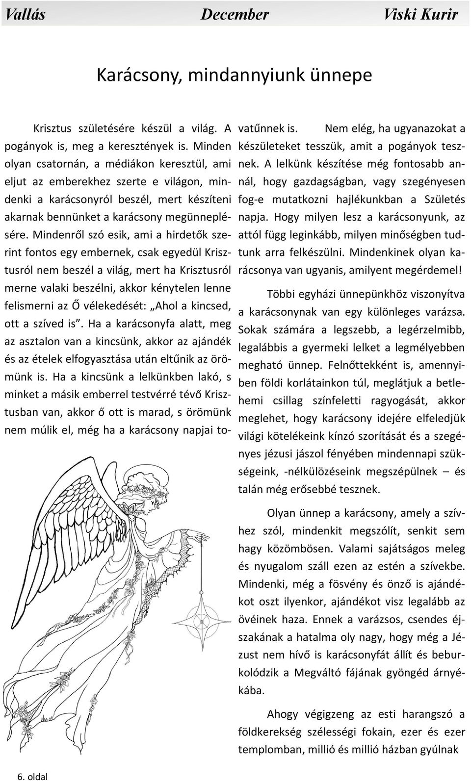 Mindenről szó esik, ami a hirdetők szerint fontos egy embernek, csak egyedül Krisztusról nem beszél a világ, mert ha Krisztusról merne valaki beszélni, akkor kénytelen lenne felismerni az Ő