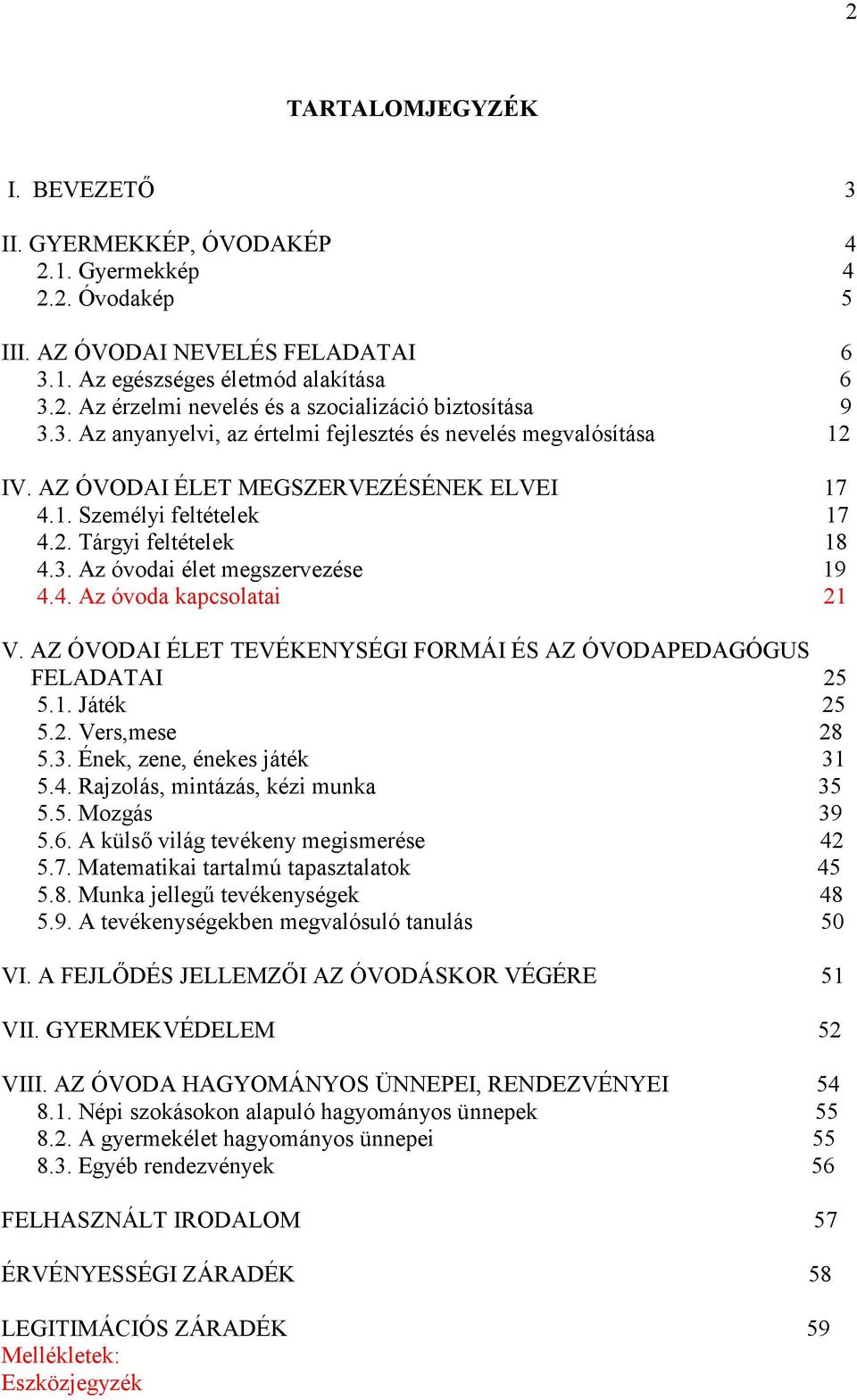 4. Az óvoda kapcsolatai 21 V. AZ ÓVODAI ÉLET TEVÉKENYSÉGI FORMÁI ÉS AZ ÓVODAPEDAGÓGUS FELADATAI 25 5.1. Játék 25 5.2. Vers,mese 28 5.3. Ének, zene, énekes játék 31 5.4. Rajzolás, mintázás, kézi munka 35 5.