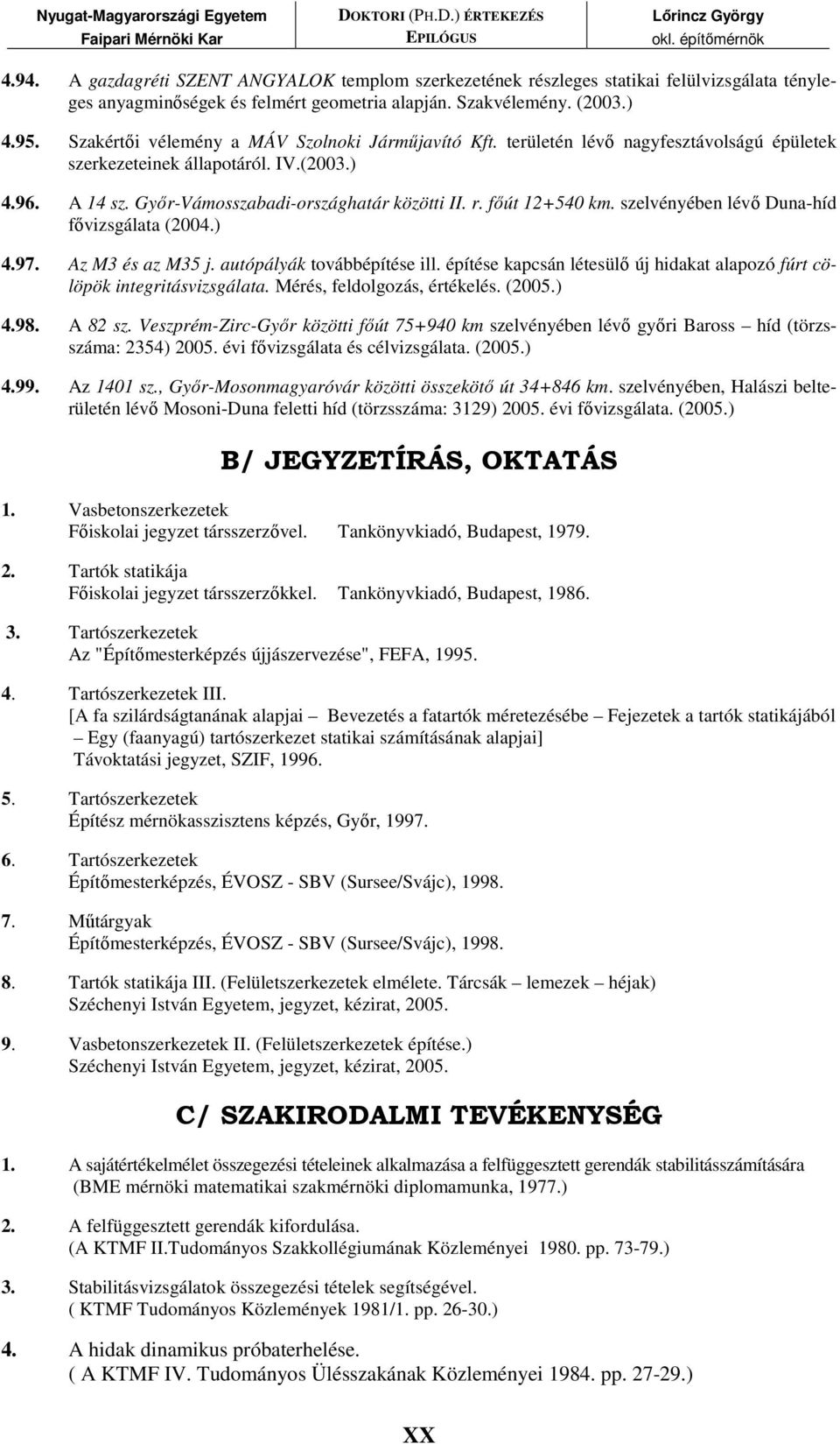 fıút 12+540 km. szelvényében lévı Duna-híd fıvizsgálata (2004.) 4.97. Az M3 és az M35 j. autópályák továbbépítése ill. építése kapcsán létesülı új hidakat alapozó fúrt cölöpök integritásvizsgálata.