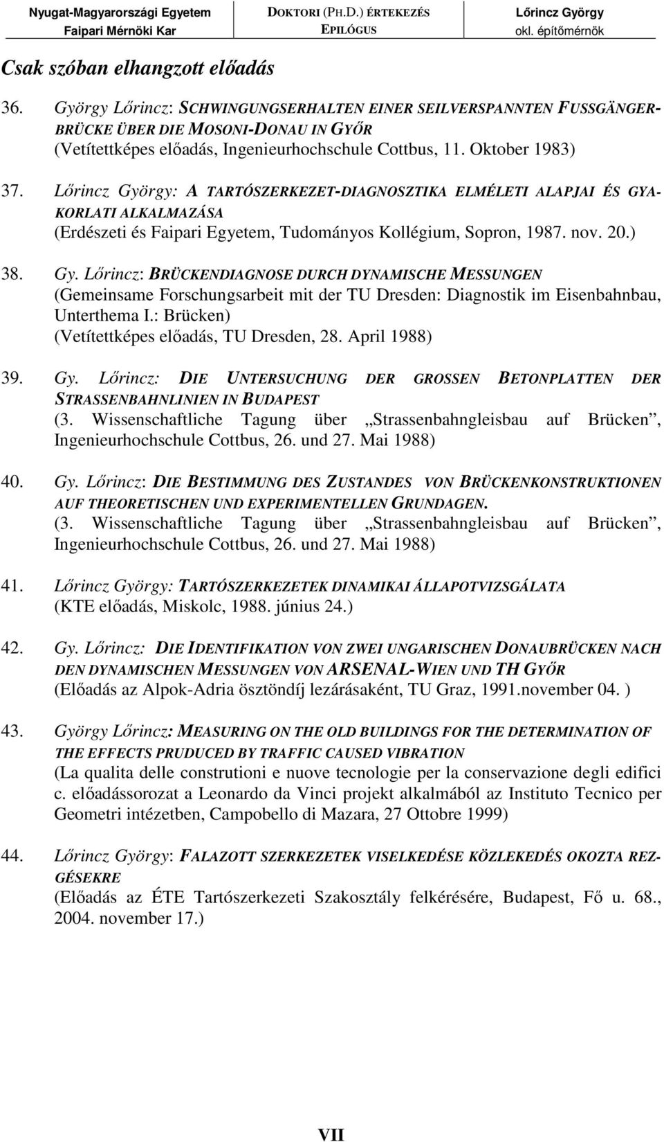 Lırincz: BRÜCKENDIAGNOSE DURCH DYNAMISCHE MESSUNGEN (Gemeinsame Forschungsarbeit mit der TU Dresden: Diagnostik im Eisenbahnbau, Unterthema I.: Brücken) (Vetítettképes elıadás, TU Dresden, 28.