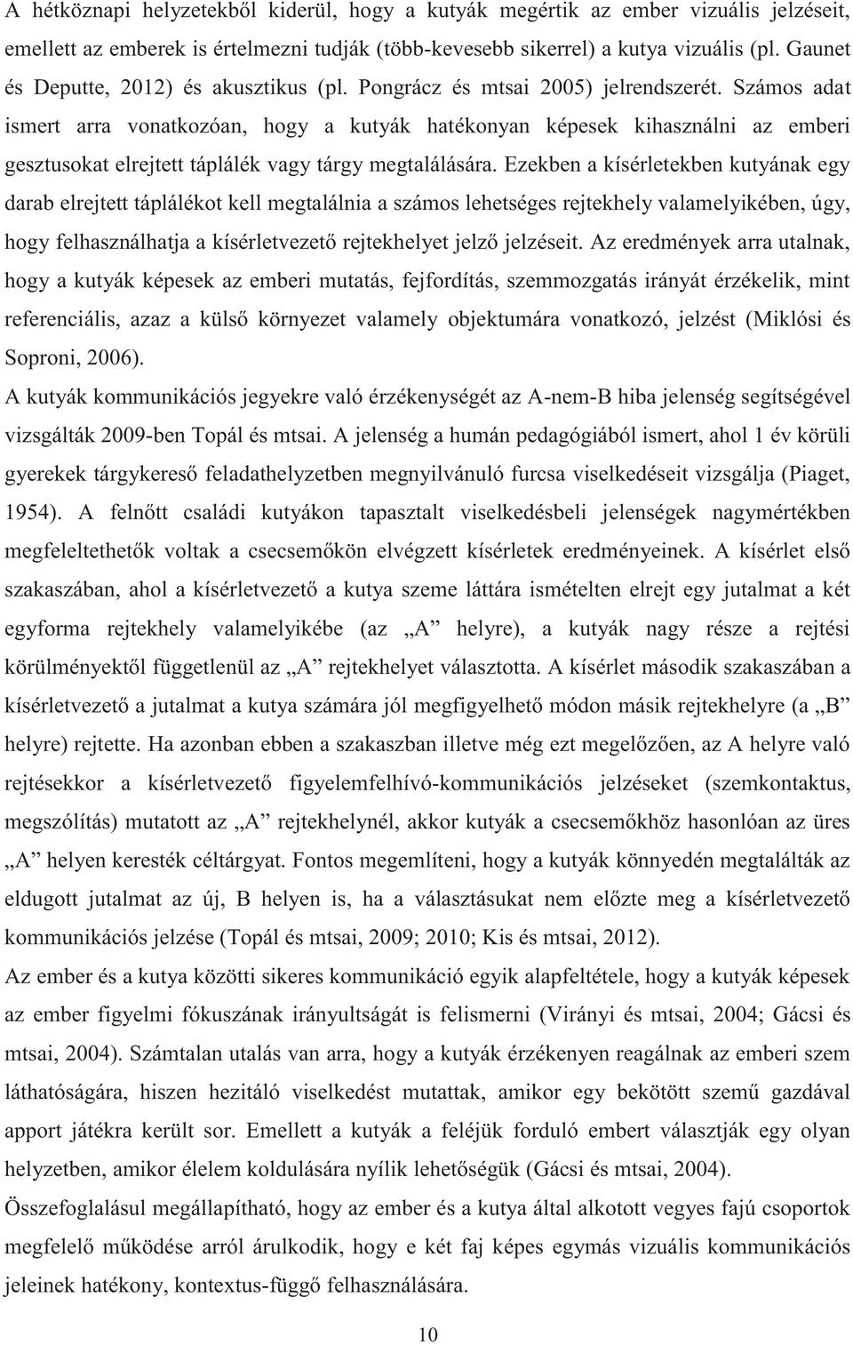 Számos adat ismert arra vonatkozóan, hogy a kutyák hatékonyan képesek kihasználni az emberi gesztusokat elrejtett táplálék vagy tárgy megtalálására.