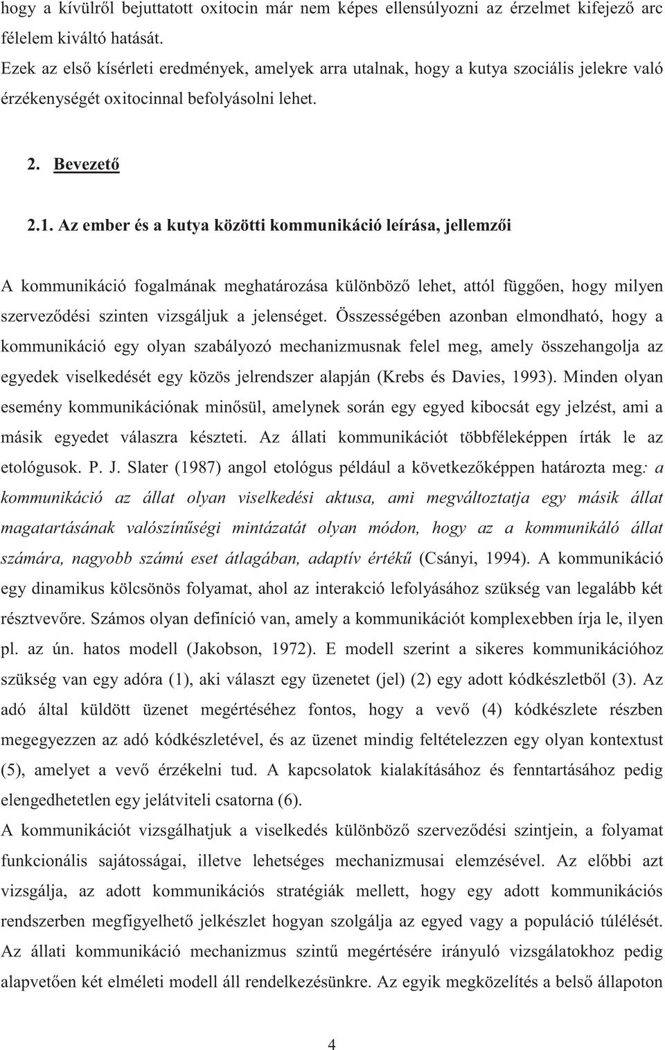 Az ember és a kutya közötti kommunikáció leírása, jellemzői A kommunikáció fogalmának meghatározása különböző lehet, attól függően, hogy milyen szerveződési szinten vizsgáljuk a jelenséget.