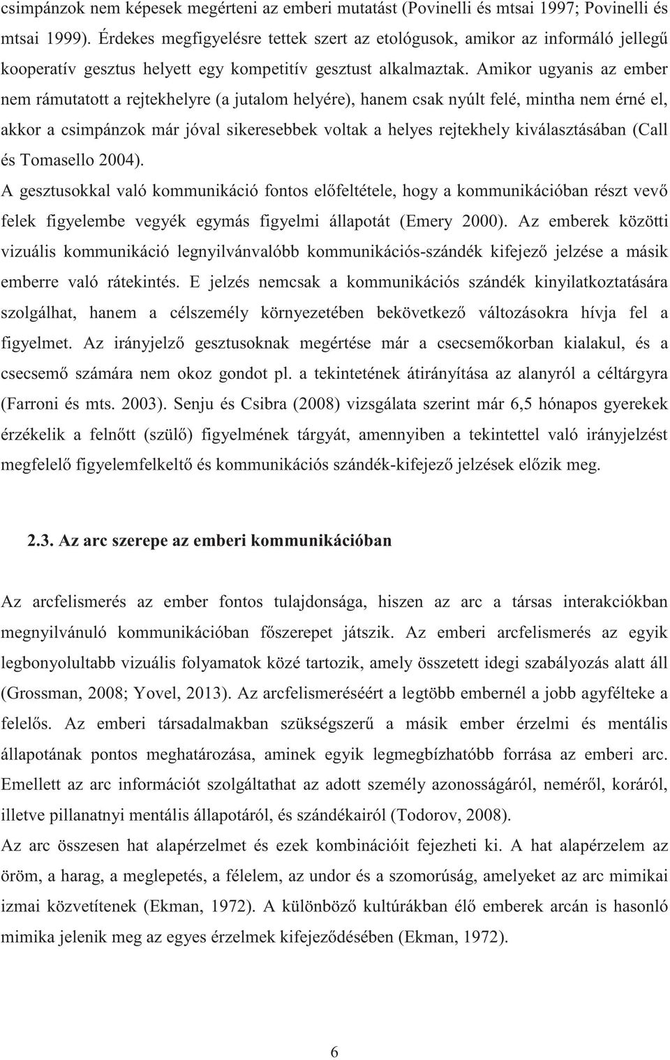 Amikor ugyanis az ember nem rámutatott a rejtekhelyre (a jutalom helyére), hanem csak nyúlt felé, mintha nem érné el, akkor a csimpánzok már jóval sikeresebbek voltak a helyes rejtekhely