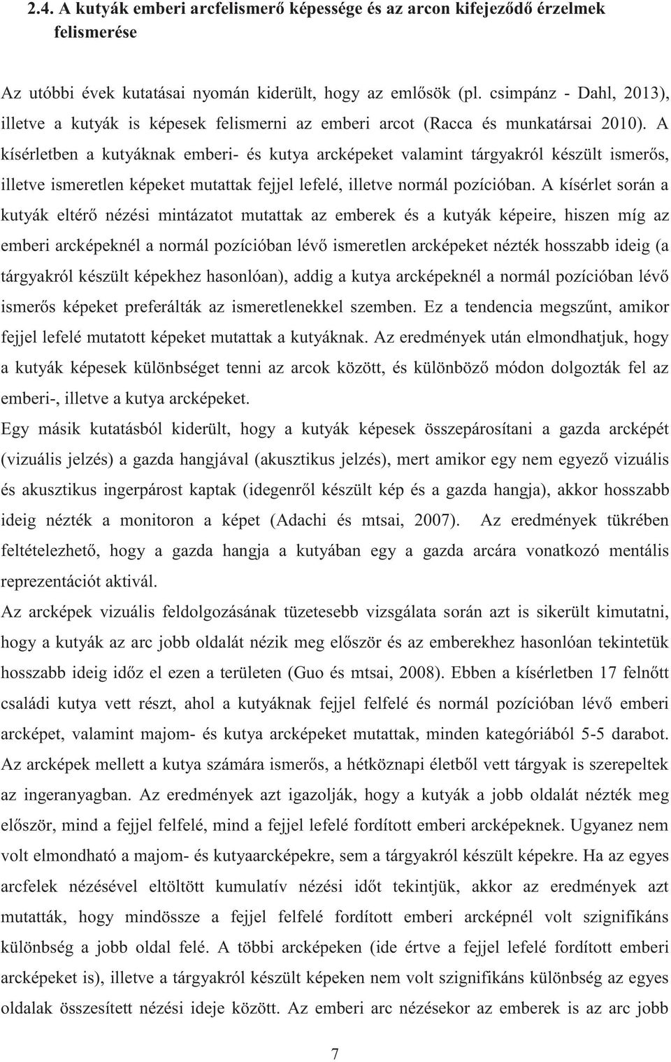 A kísérletben a kutyáknak emberi- és kutya arcképeket valamint tárgyakról készült ismerős, illetve ismeretlen képeket mutattak fejjel lefelé, illetve normál pozícióban.