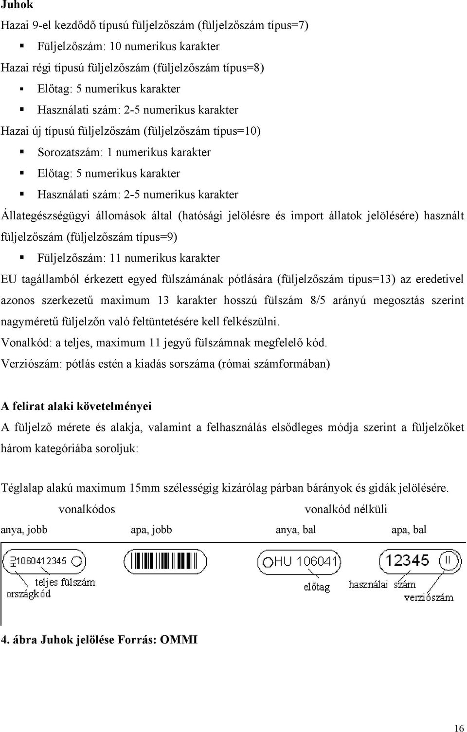 Állategészségügyi állomások által (hatósági jelölésre és import állatok jelölésére) használt füljelzőszám (füljelzőszám típus=9) Füljelzőszám: 11 numerikus karakter EU tagállamból érkezett egyed