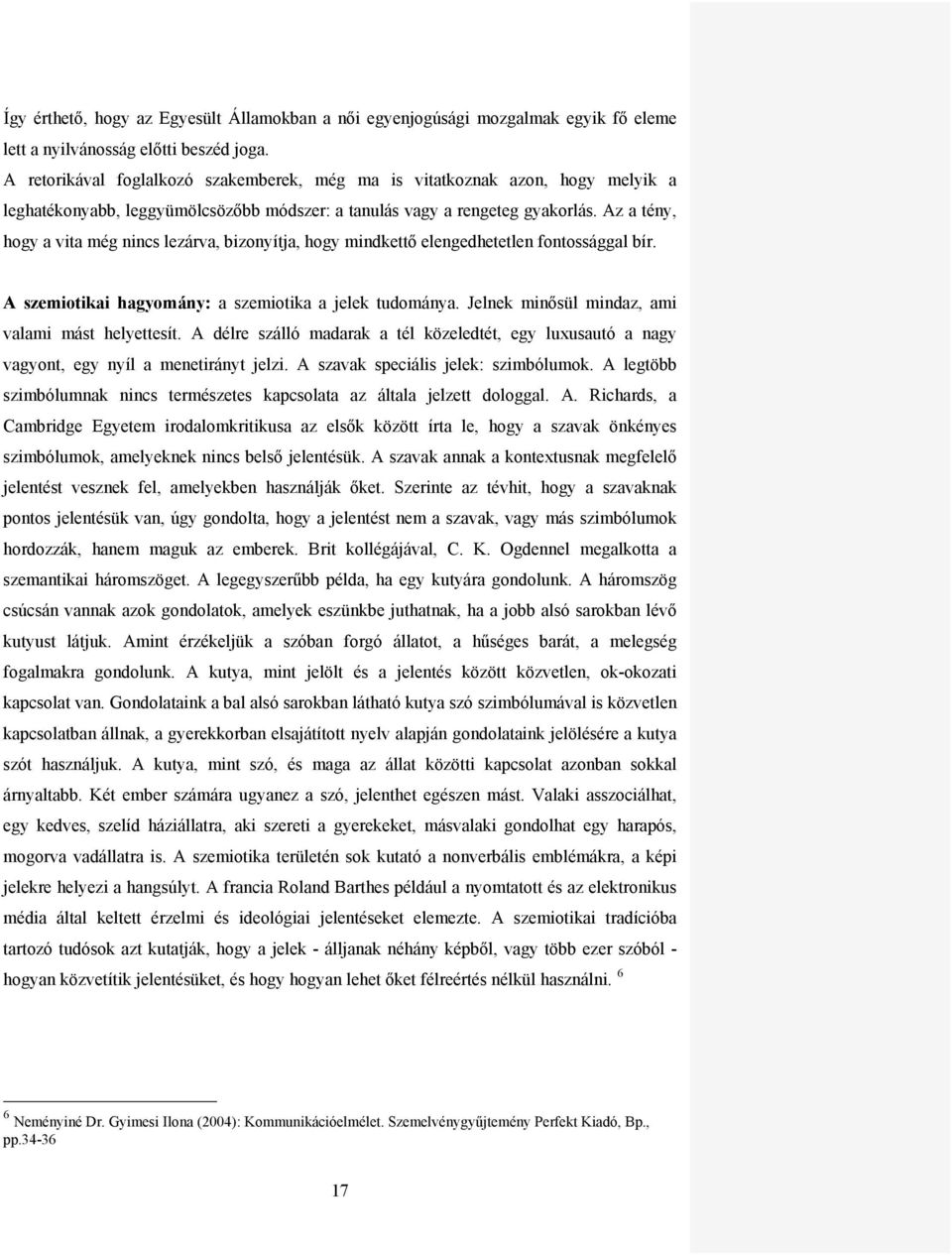 Az a tény, hogy a vita még nincs lezárva, bizonyítja, hogy mindkettő elengedhetetlen fontossággal bír. A szemiotikai hagyomány: a szemiotika a jelek tudománya.