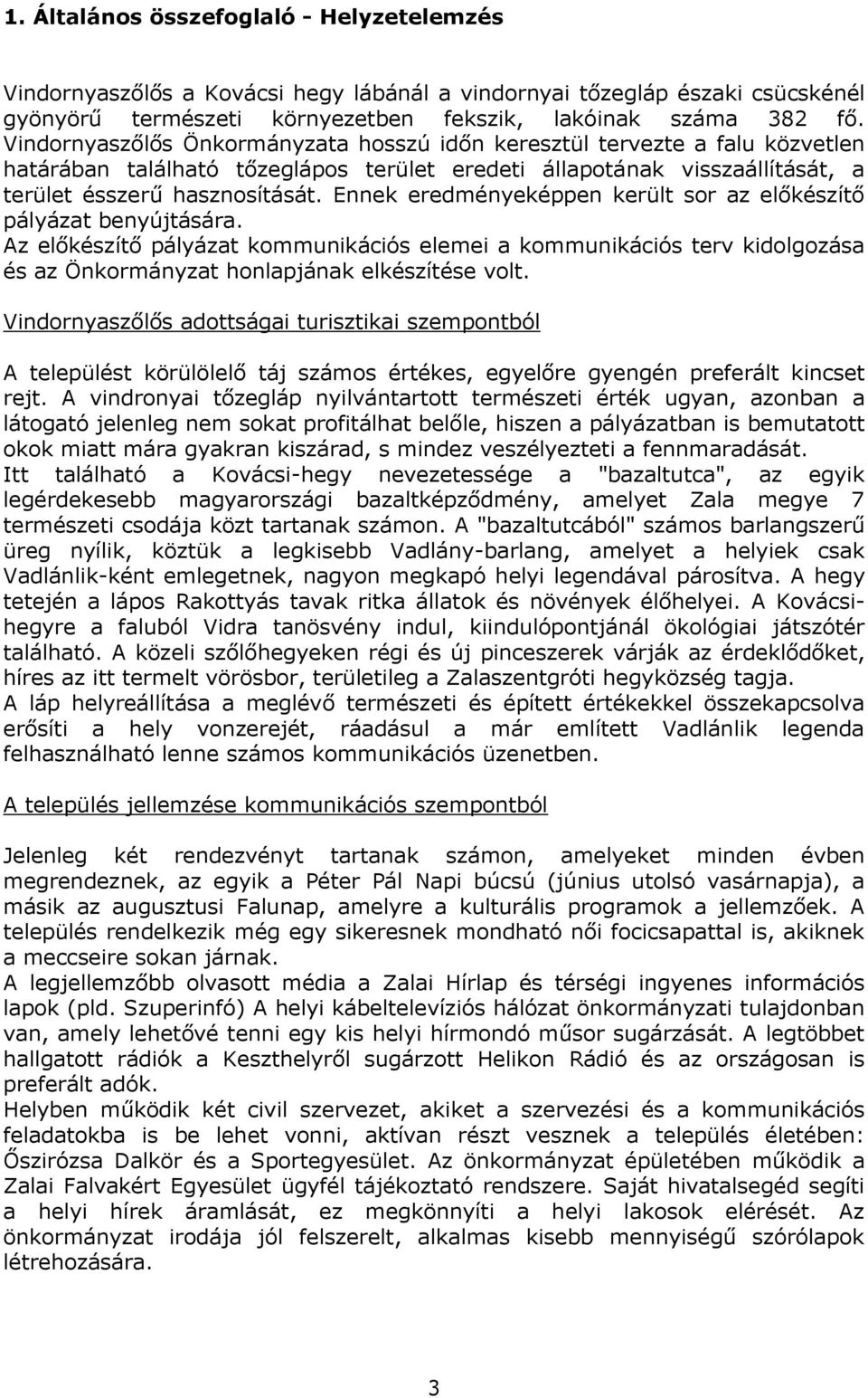 Ennek eredményeképpen került sor az előkészítő pályázat benyújtására. Az előkészítő pályázat kommunikációs elemei a kommunikációs terv kidolgozása és az Önkormányzat honlapjának elkészítése volt.