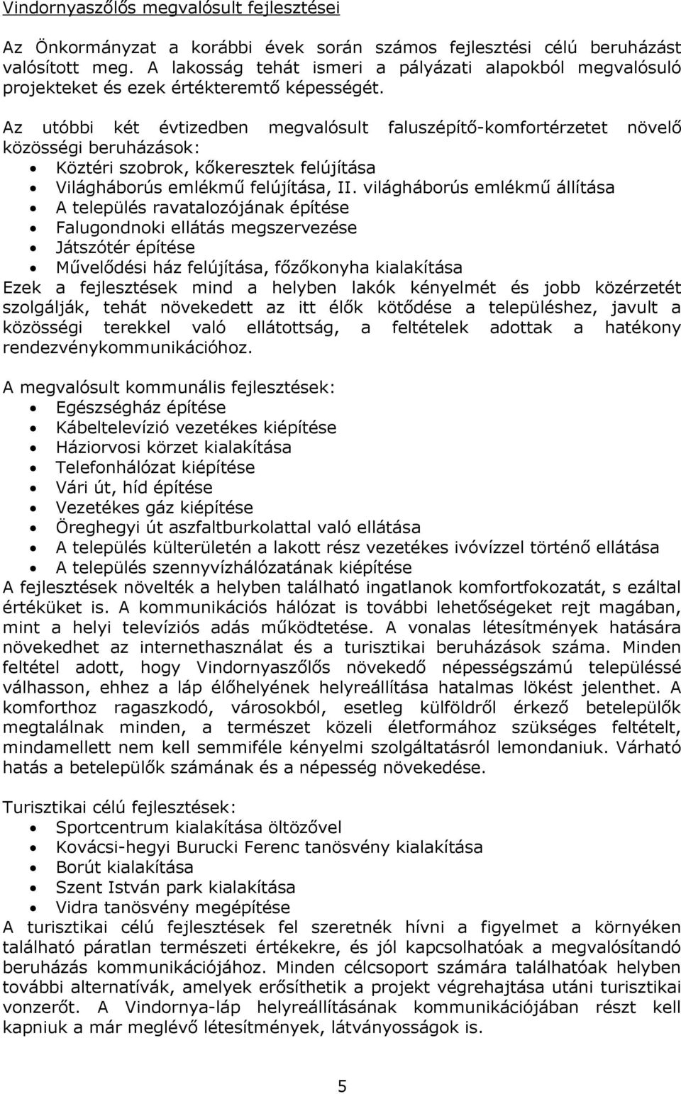 Az utóbbi két évtizedben megvalósult faluszépítő-komfortérzetet növelő közösségi beruházások: Köztéri szobrok, kőkeresztek felújítása Világháborús emlékmű felújítása, II.