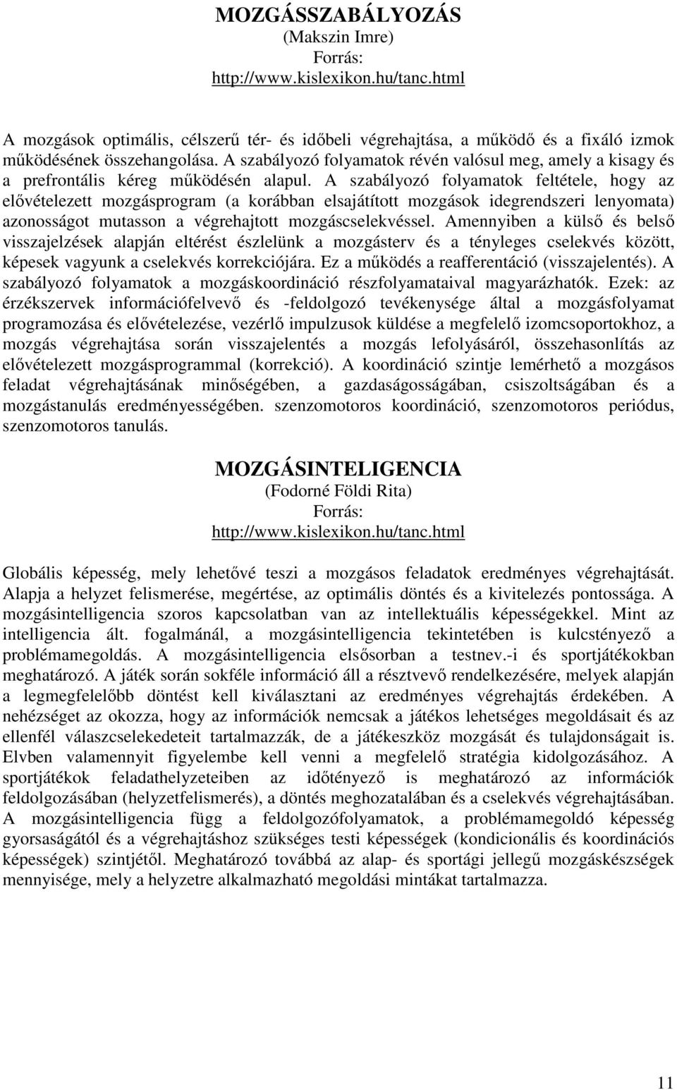 A szabályozó folyamatok feltétele, hogy az elővételezett mozgásprogram (a korábban elsajátított mozgások idegrendszeri lenyomata) azonosságot mutasson a végrehajtott mozgáscselekvéssel.