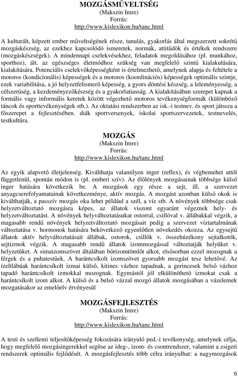 (mozgáskészségek). A mindennapi cselekvésekhez, feladatok megoldásához (pl. munkához, sporthoz), ált. az egészséges életmódhoz szükség van megfelelő szintű kialakulására, kialakítására.