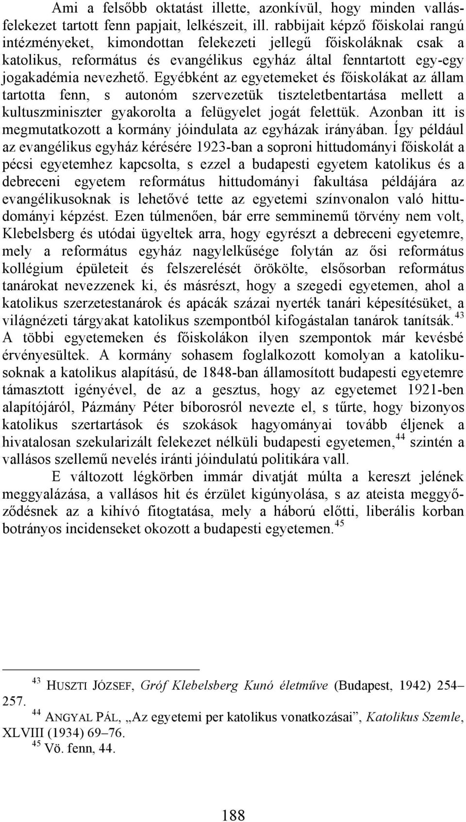 Egyébként az egyetemeket és főiskolákat az állam tartotta fenn, s autonóm szervezetük tiszteletbentartása mellett a kultuszminiszter gyakorolta a felügyelet jogát felettük.