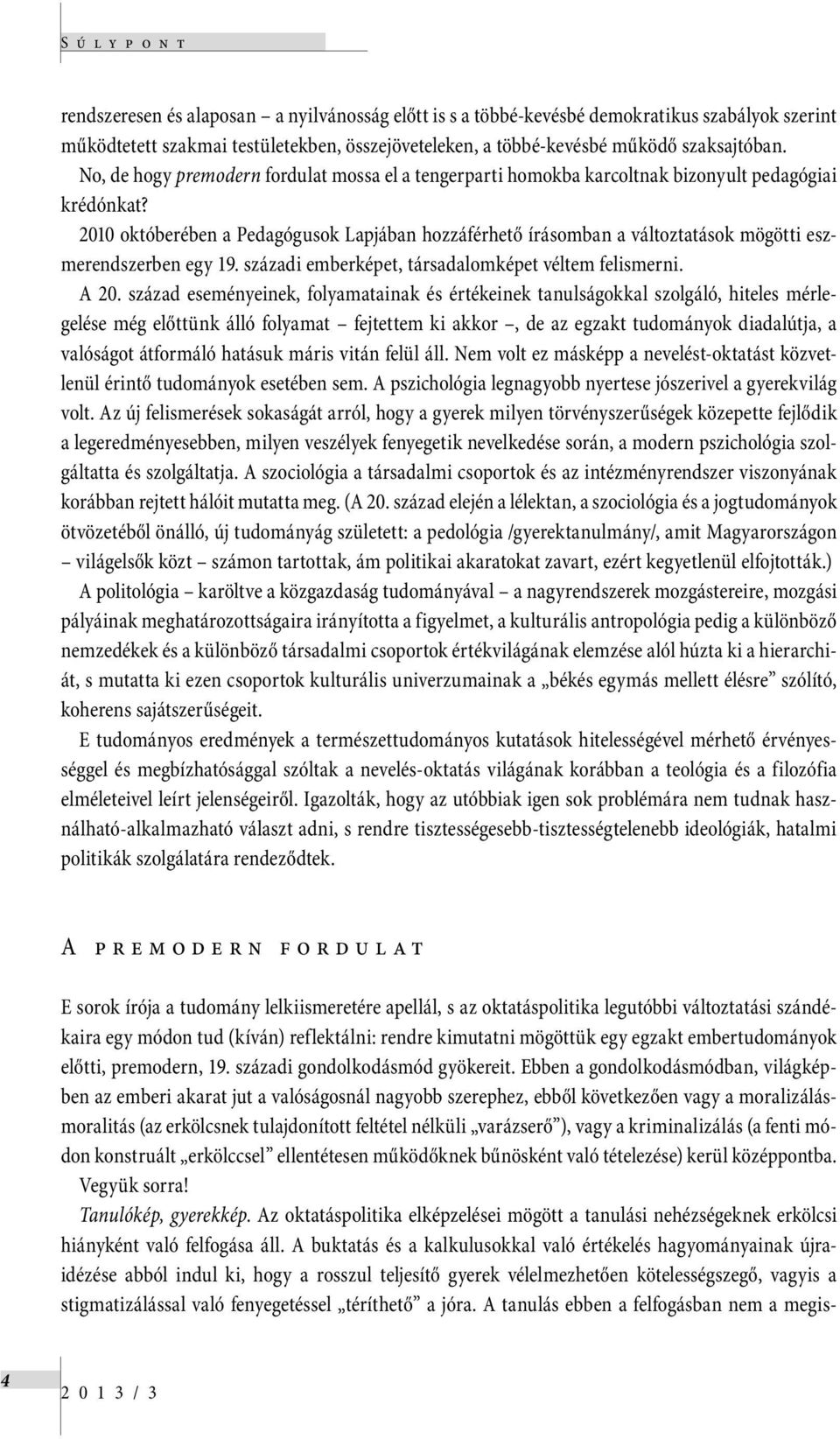 2010 októberében a Pedagógusok Lapjában hozzáférhető írásomban a változtatások mögötti eszmerendszerben egy 19. századi emberképet, társadalomképet véltem felismerni. A 20.