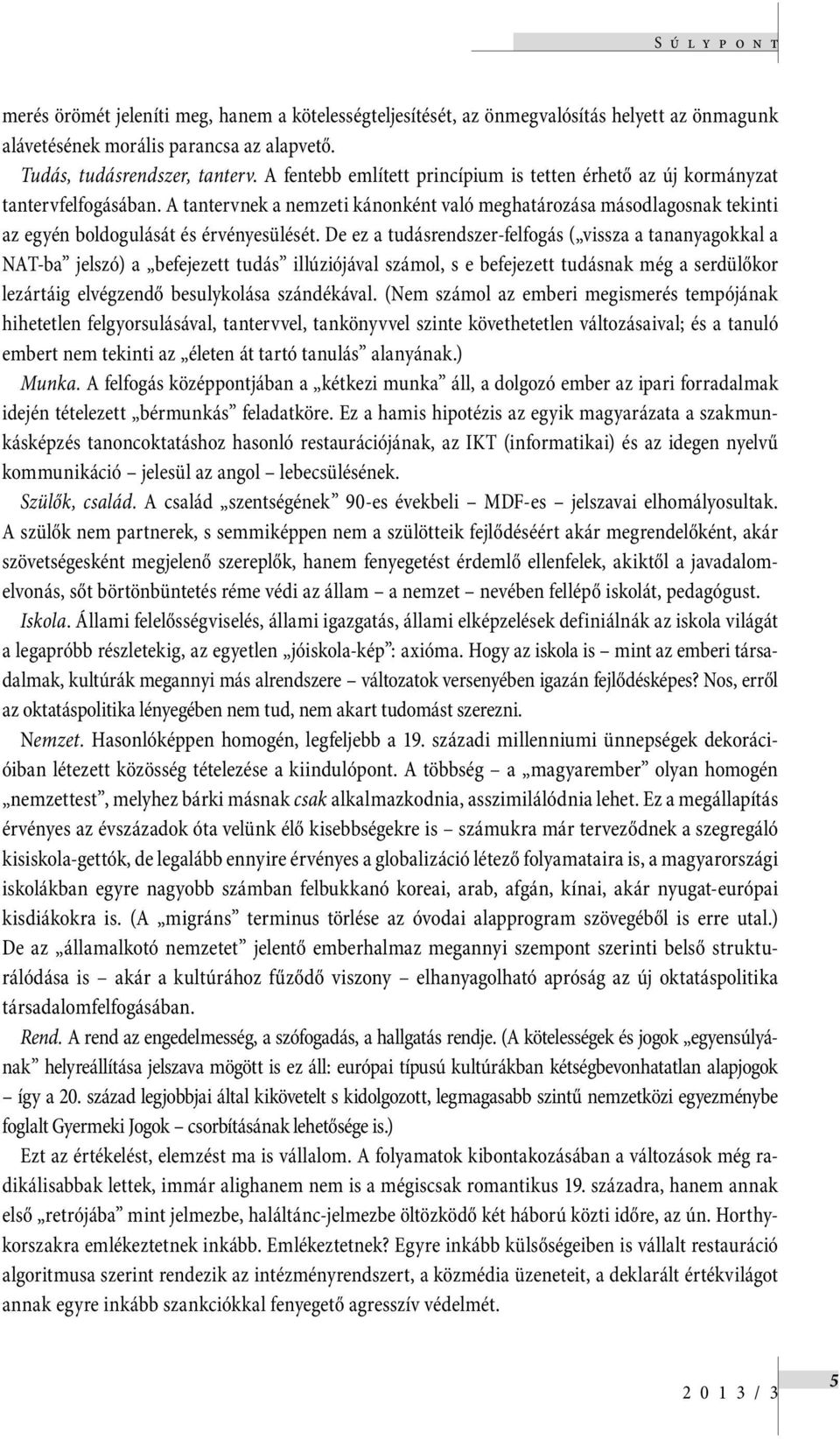 De ez a tudásrendszer-felfogás ( vissza a tananyagokkal a NAT-ba jelszó) a befejezett tudás illúziójával számol, s e befejezett tudásnak még a serdülőkor lezártáig elvégzendő besulykolása szándékával.