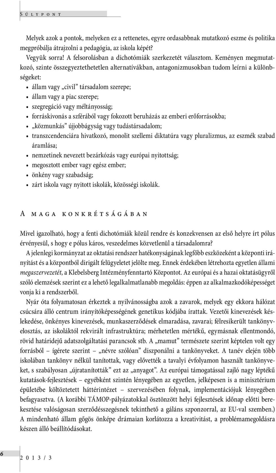 Keményen megmutatkozó, szinte összegyeztethetetlen alternatívákban, antagonizmusokban tudom leírni a különbségeket: állam vagy civil társadalom szerepe; állam vagy a piac szerepe; szegregáció vagy