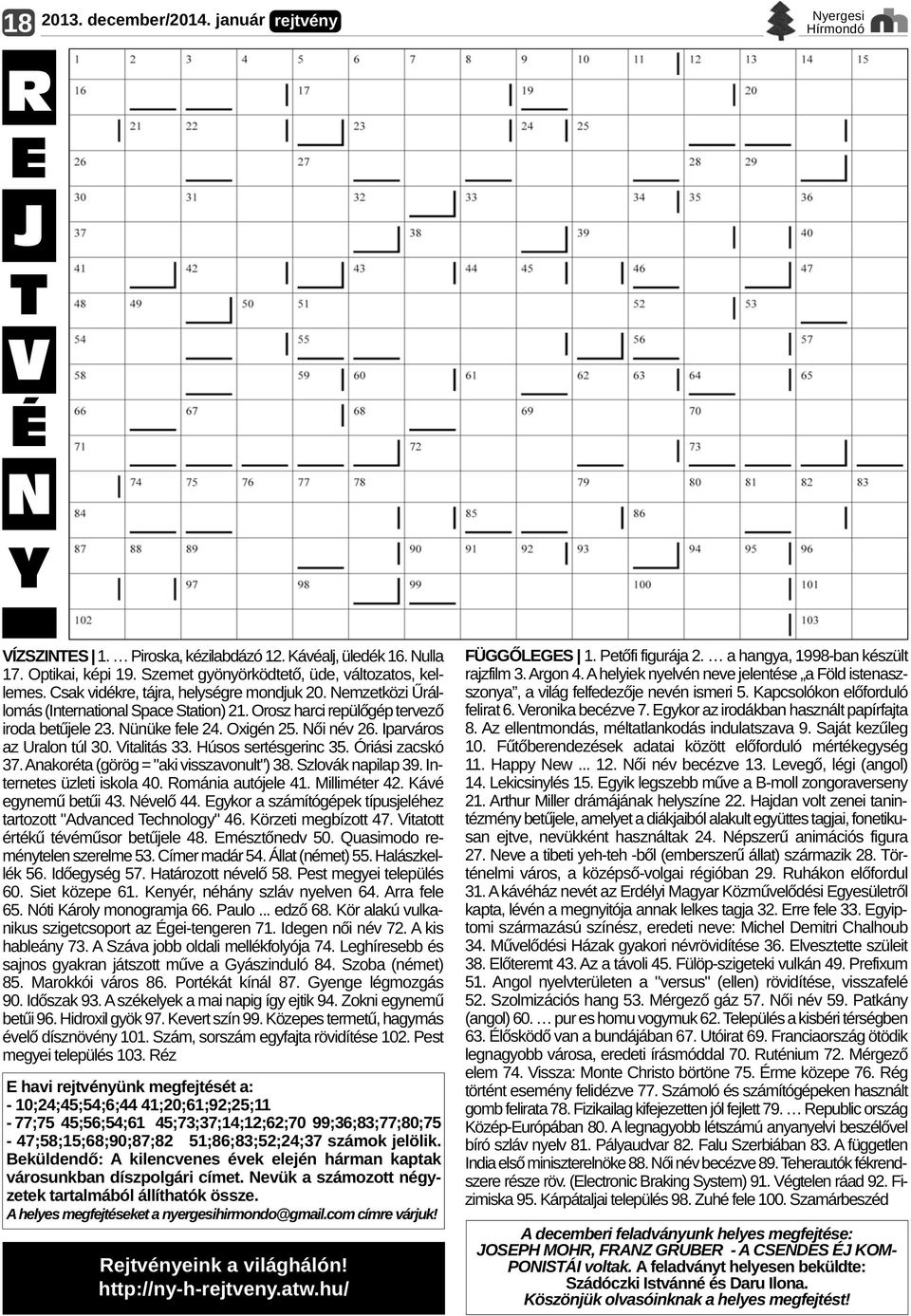 Nünüke fele 24. Oxigén 25. Női név 26. Iparváros az Uralon túl 30. Vitalitás 33. Húsos sertésgerinc 35. Óriási zacskó 37. Anakoréta (görög = "aki visszavonult") 38. Szlovák napilap 39.