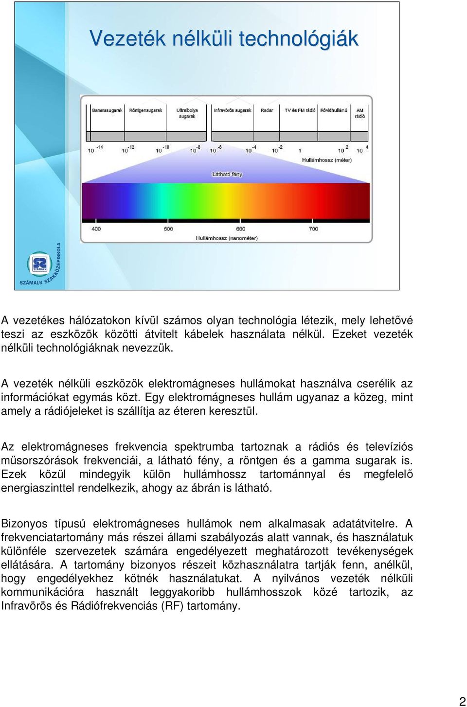 Egy elektromágneses hullám ugyanaz a közeg, mint amely a rádiójeleket is szállítja az éteren keresztül.