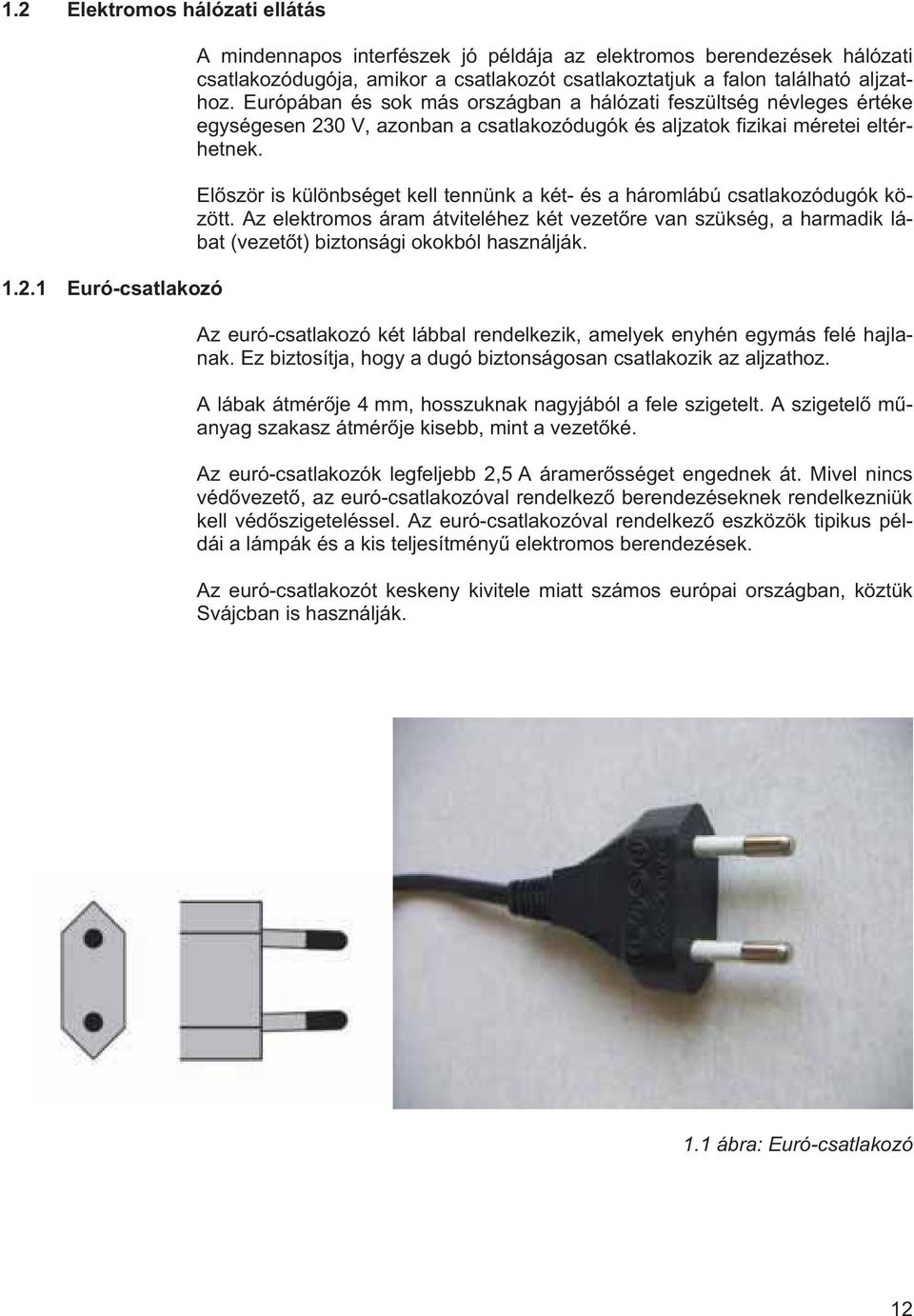 El ször is különbséget kell tennünk a két- és a háromlábú csatlakozódugók között. Az elektromos áram átviteléhez két vezet re van szükség, a harmadik lábat (vezet t) biztonsági okokból használják.