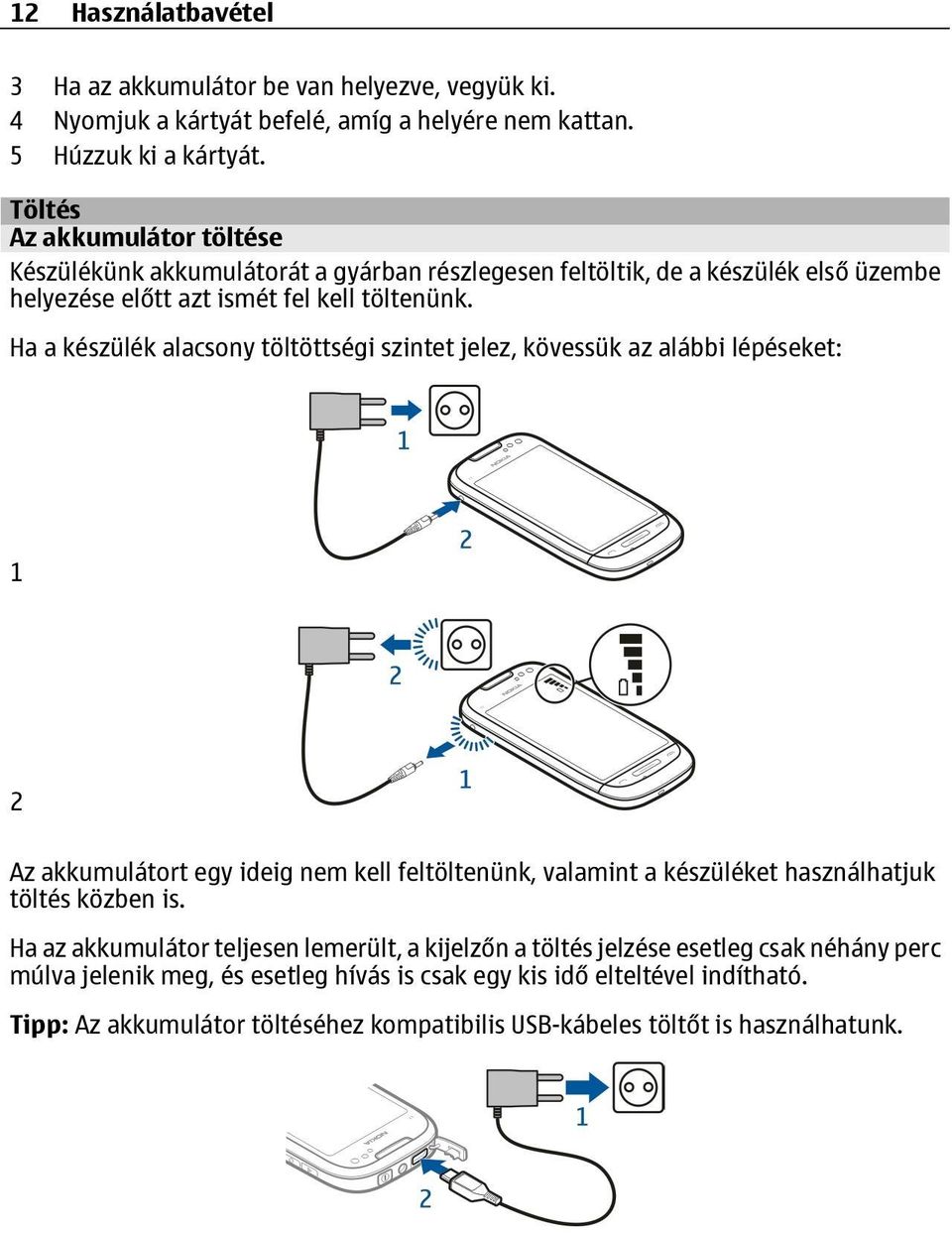 Ha a készülék alacsony töltöttségi szintet jelez, kövessük az alábbi lépéseket: 1 2 Az akkumulátort egy ideig nem kell feltöltenünk, valamint a készüléket használhatjuk töltés közben is.