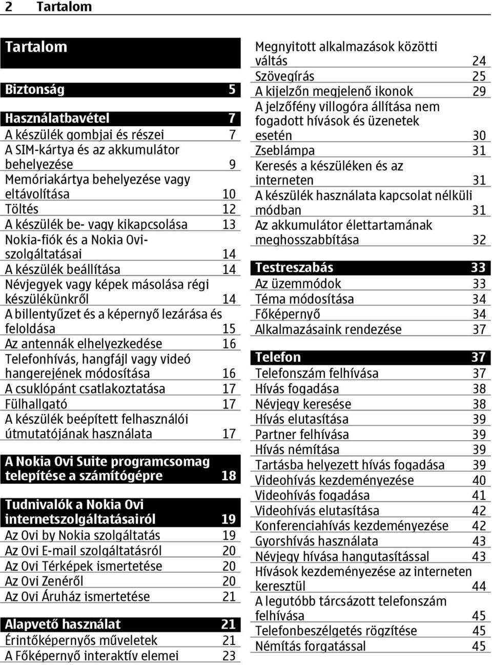 antennák elhelyezkedése 16 Telefonhívás, hangfájl vagy videó hangerejének módosítása 16 A csuklópánt csatlakoztatása 17 Fülhallgató 17 A készülék beépített felhasználói útmutatójának használata 17 A