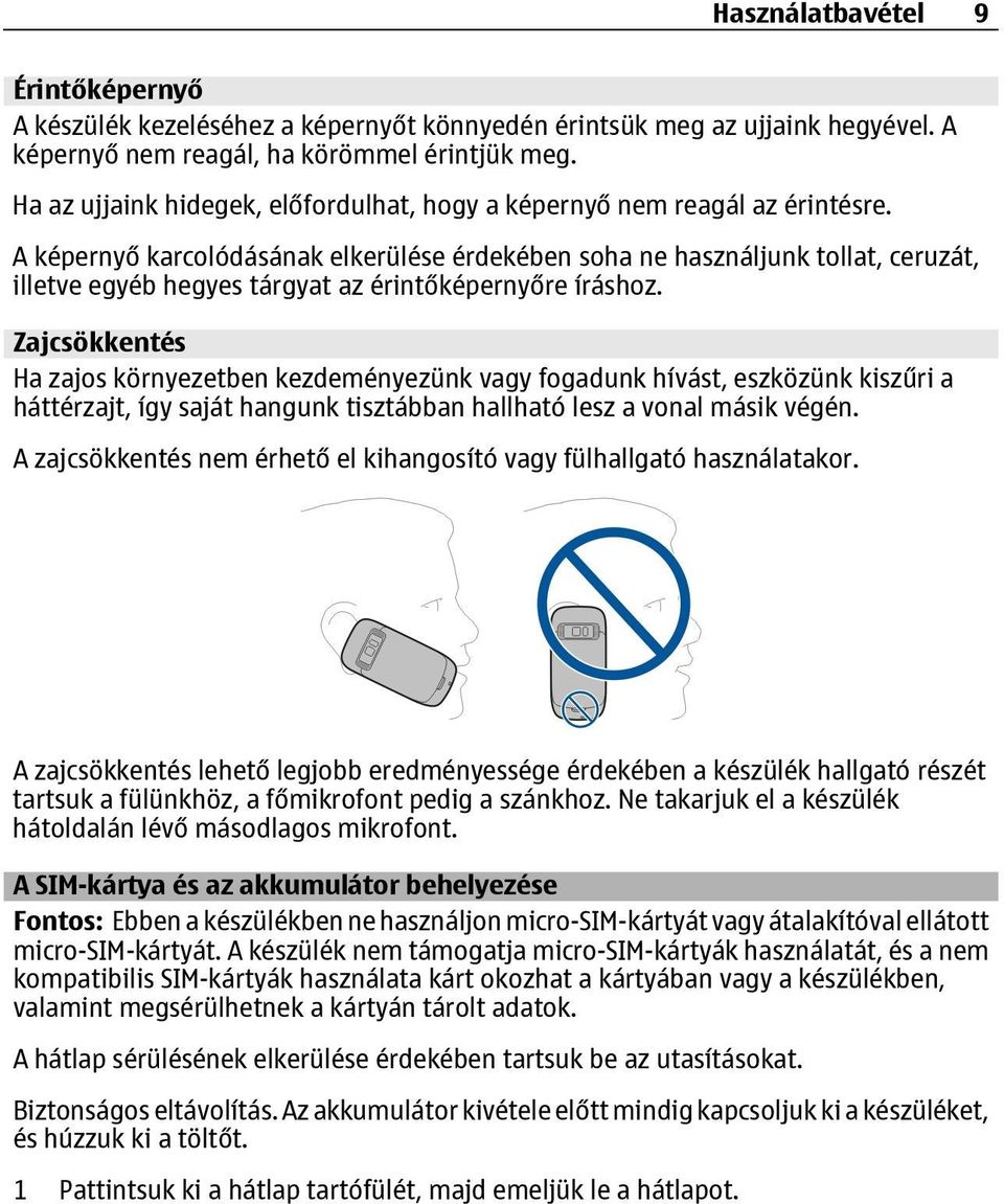 A képernyő karcolódásának elkerülése érdekében soha ne használjunk tollat, ceruzát, illetve egyéb hegyes tárgyat az érintőképernyőre íráshoz.