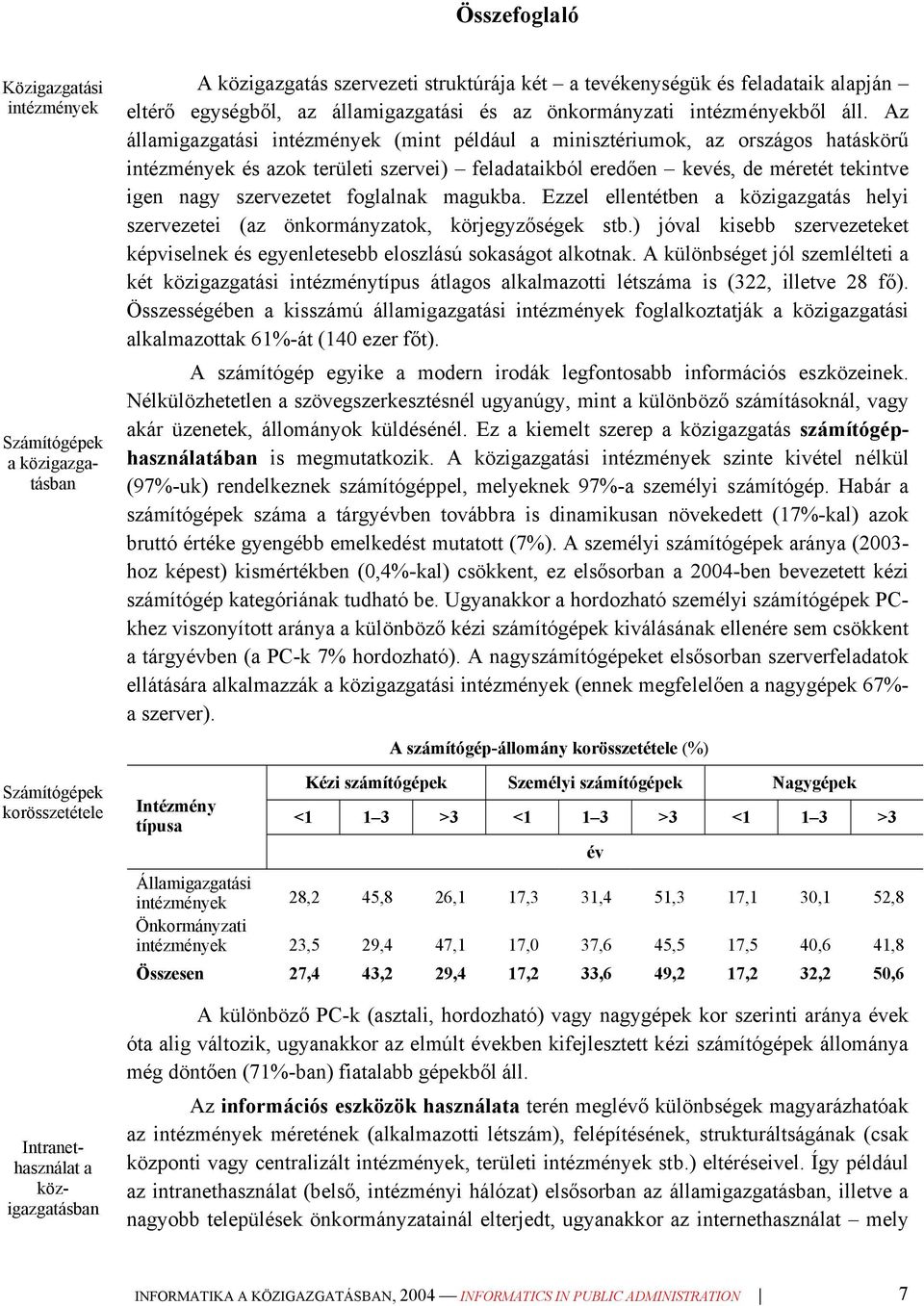 Az államigazgatási intézmények (mint például a minisztériumok, az országos hatáskörű intézmények és azok területi szervei) feladataikból eredően kevés, de méretét tekintve igen nagy szervezetet