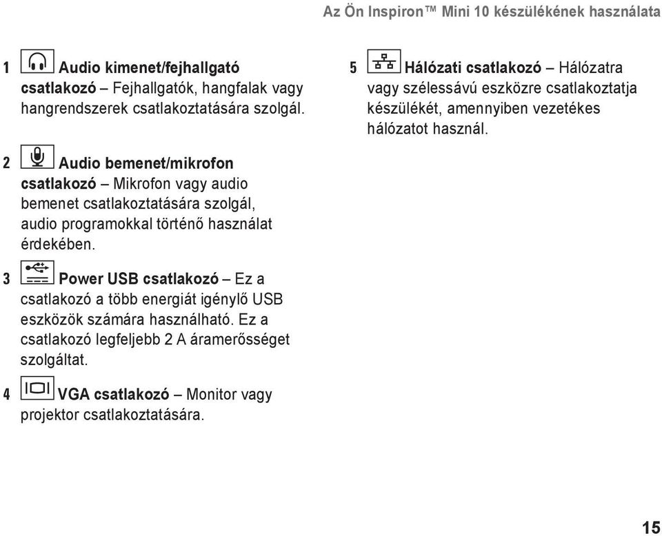 2 Audio bemenet/mikrofon csatlakozó Mikrofon vagy audio bemenet csatlakoztatására szolgál, audio programokkal történő használat érdekében.