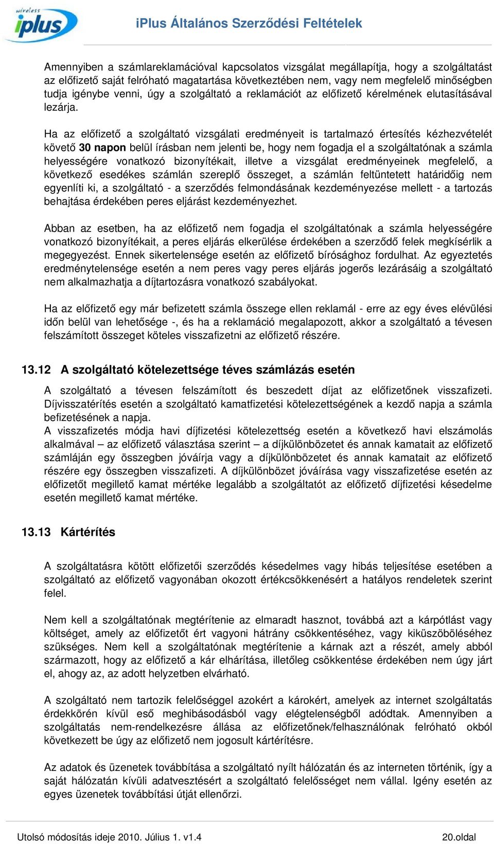 Ha az előfizető a szolgáltató vizsgálati eredményeit is tartalmazó értesítés kézhezvételét követő 30 napon belül írásban nem jelenti be, hogy nem fogadja el a szolgáltatónak a számla helyességére