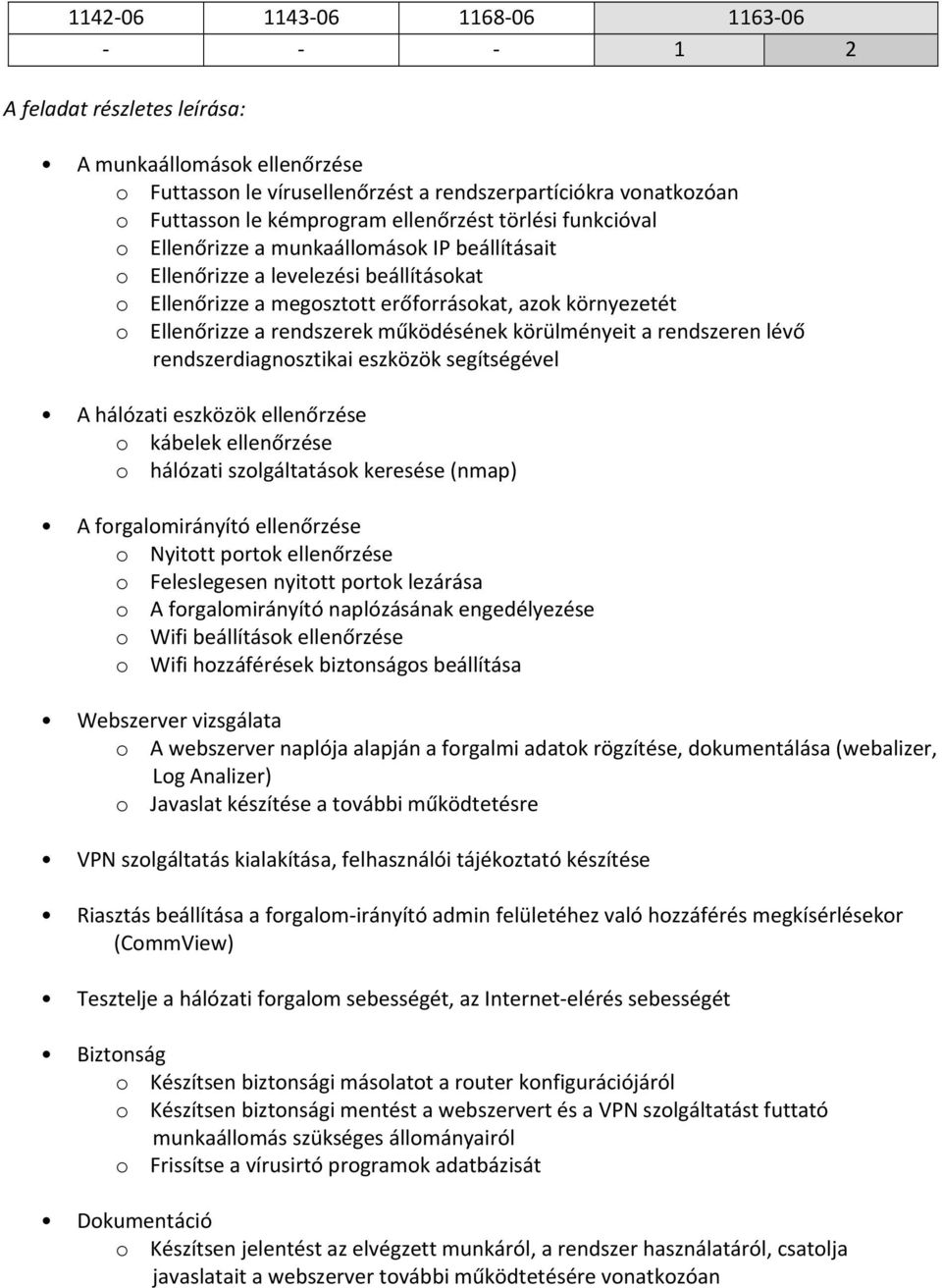 körülményeit a rendszeren lévő rendszerdiagnosztikai eszközök segítségével A hálózati eszközök ellenőrzése o kábelek ellenőrzése o hálózati szolgáltatások keresése (nmap) A forgalomirányító