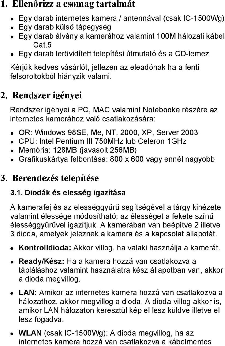 Rendszer igényei Rendszer igényei a PC, MAC valamint Notebooke részére az internetes kamerához való csatlakozására: OR: Windows 98SE, Me, NT, 2000, XP, Server 2003 CPU: Intel Pentium III 750MHz lub