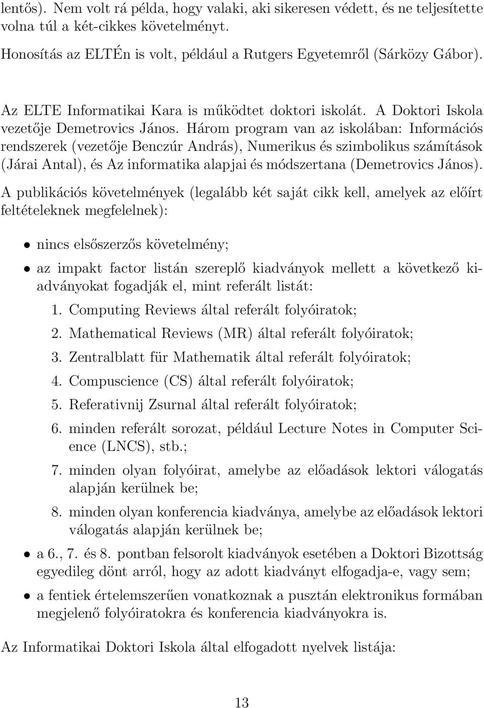 Három program van az iskolában: Információs rendszerek (vezetője Benczúr András), Numerikus és szimbolikus számítások (Járai Antal), és Az informatika alapjai és módszertana (Demetrovics János).