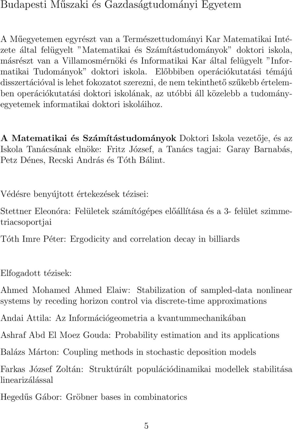 Előbbiben operációkutatási témájú disszertációval is lehet fokozatot szerezni, de nem tekinthető szűkebb értelemben operációkutatási doktori iskolának, az utóbbi áll közelebb a tudományegyetemek