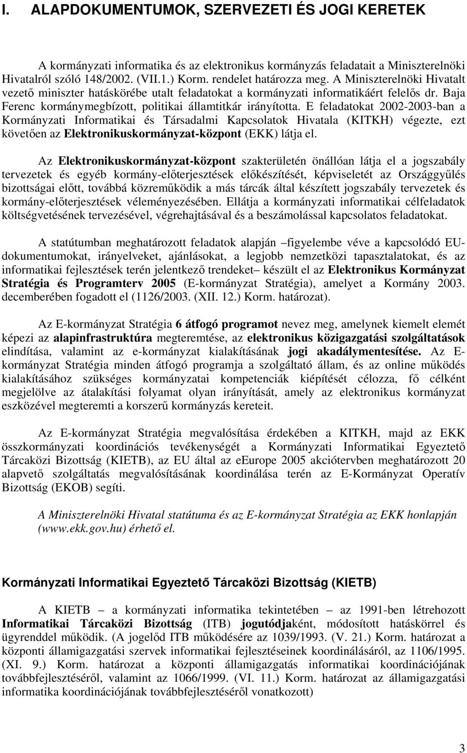 E feladatokat 2002-2003-ban a Kormányzati Informatikai és Társadalmi Kapcsolatok Hivatala (KITKH) végezte, ezt követően az Elektronikuskormányzat-központ (EKK) látja el.