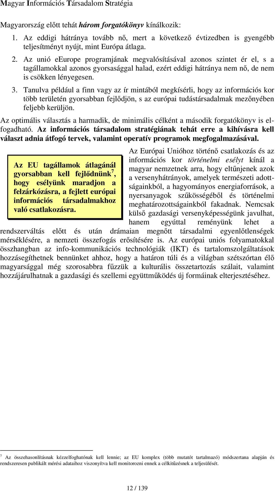 Tanulva például a finn vagy az ír mintából megkísérli, hogy az információs kor több területén gyorsabban fejldjön, s az európai tudástársadalmak meznyében feljebb kerüljön.