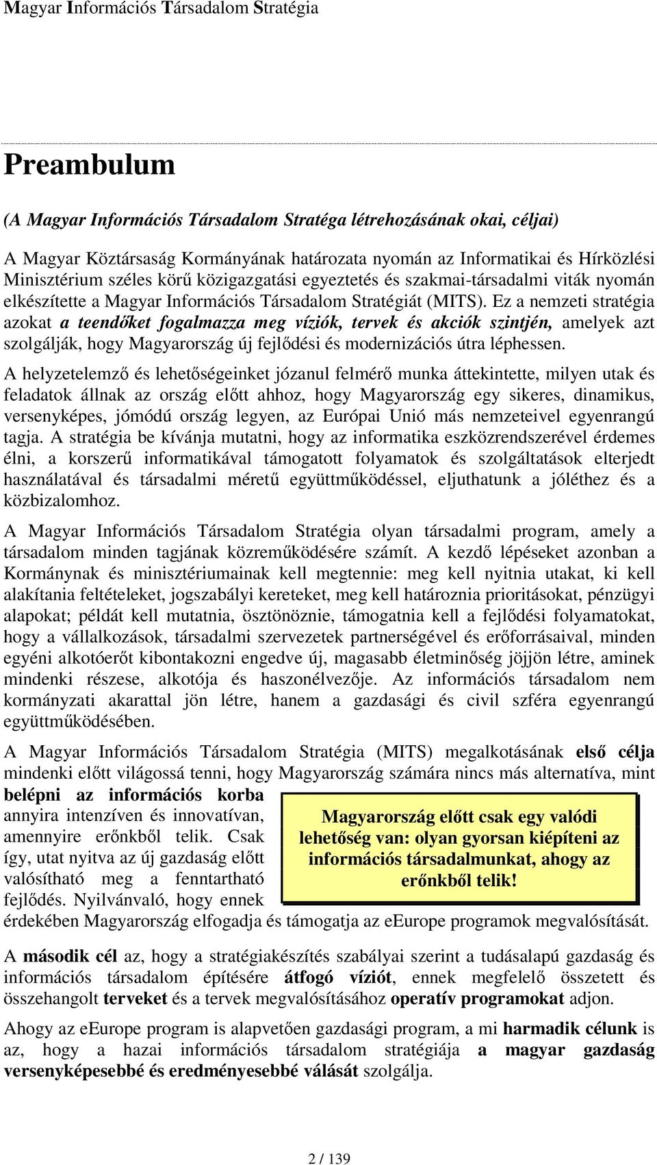 Ez a nemzeti stratégia azokat a teendket fogalmazza meg víziók, tervek és akciók szintjén, amelyek azt szolgálják, hogy Magyarország új fejldési és modernizációs útra léphessen.