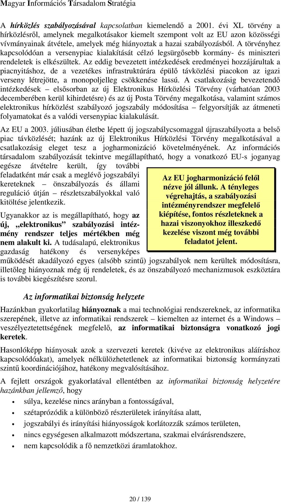 A törvényhez kapcsolódóan a versenypiac kialakítását célzó legsürgsebb kormány- és miniszteri rendeletek is elkészültek.