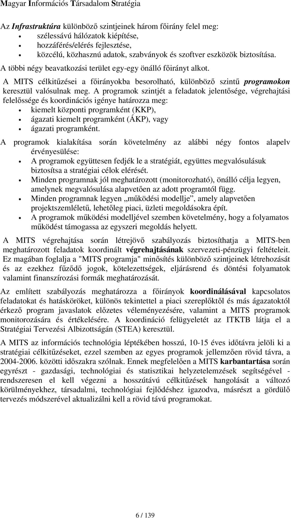 A programok szintjét a feladatok jelentsége, végrehajtási felelssége és koordinációs igénye határozza meg: kiemelt központi programként (KKP), ágazati kiemelt programként (ÁKP), vagy ágazati