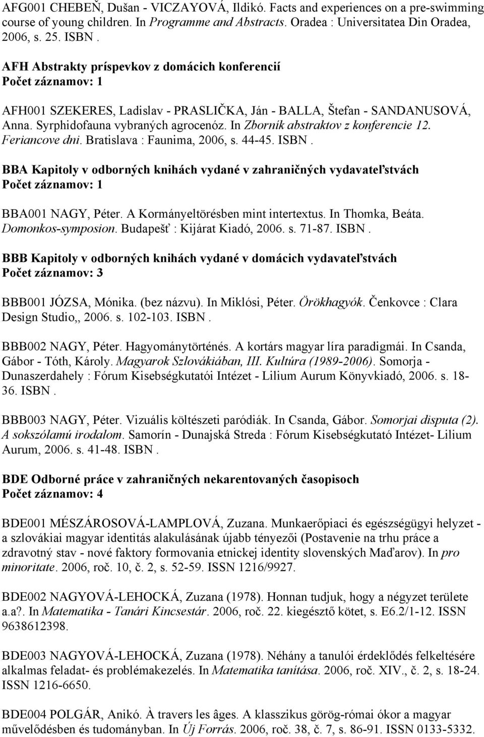 In Zborník abstraktov z konferencie 12. Feriancove dni. Bratislava : Faunima, 2006, s. 44-45. ISBN. BBA Kapitoly v odborných knihách vydané v zahraničných vydavateľstvách BBA001 NAGY, Péter.