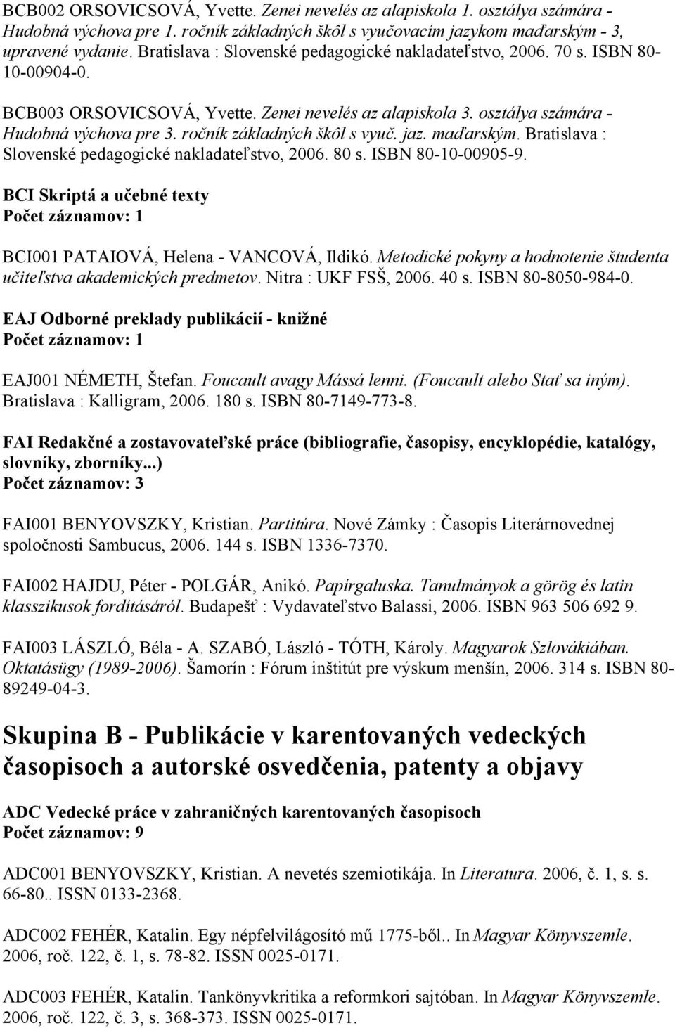 ročník základných škôl s vyuč. jaz. maďarským. Bratislava : Slovenské pedagogické nakladateľstvo, 2006. 80 s. ISBN 80-10-00905-9. BCI Skriptá a učebné texty BCI001 PATAIOVÁ, Helena - VANCOVÁ, Ildikó.