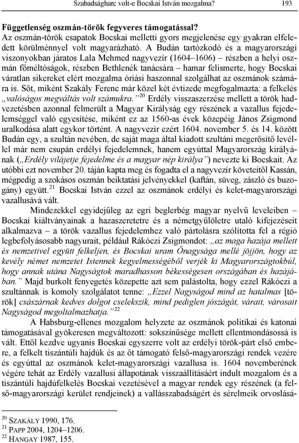 A Budán tartózkodó és a magyarországi viszonyokban járatos Lala Mehmed nagyvezír (1604 1606) részben a helyi oszmán főméltóságok, részben Bethlenék tanácsára hamar felismerte, hogy Bocskai váratlan