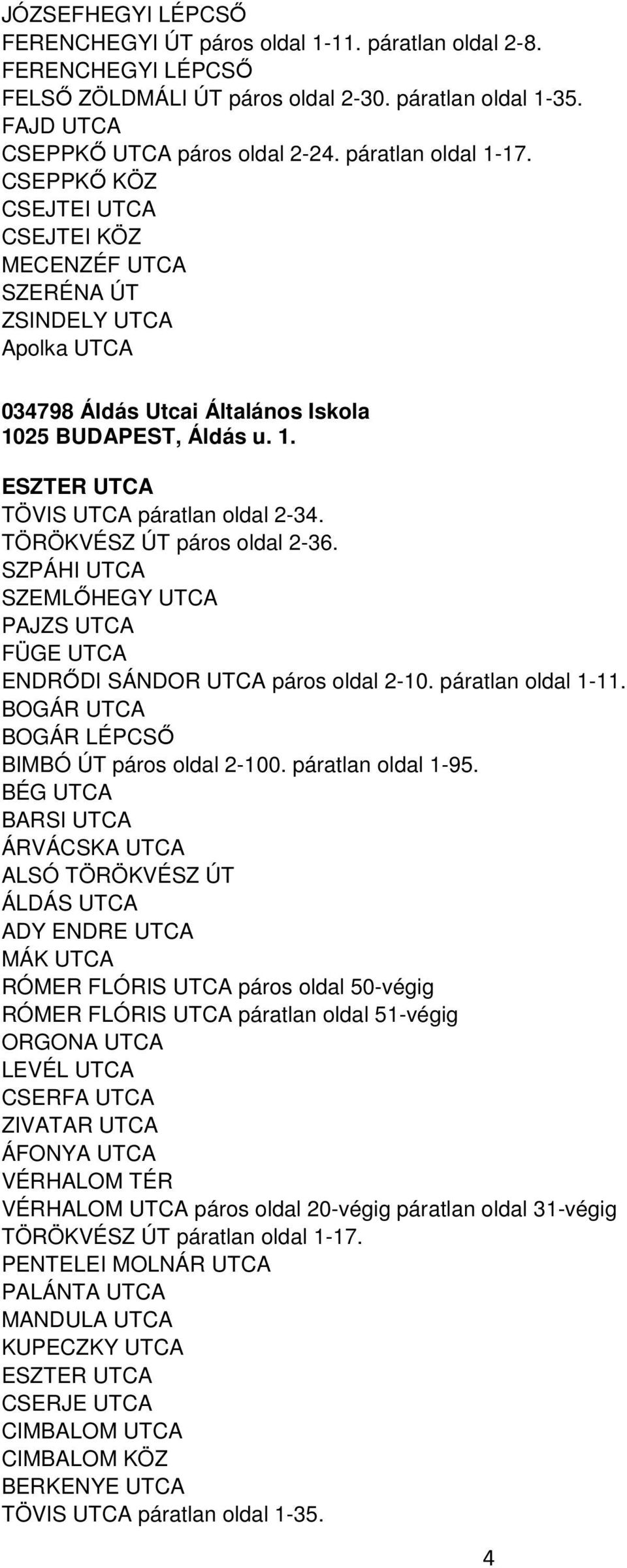 TÖRÖKVÉSZ ÚT páros oldal 2-36. SZPÁHI UTCA SZEMLŐHEGY UTCA PAJZS UTCA FÜGE UTCA ENDRŐDI SÁNDOR UTCA páros oldal 2-10. páratlan oldal 1-11. BOGÁR UTCA BOGÁR LÉPCSŐ BIMBÓ ÚT páros oldal 2-100.