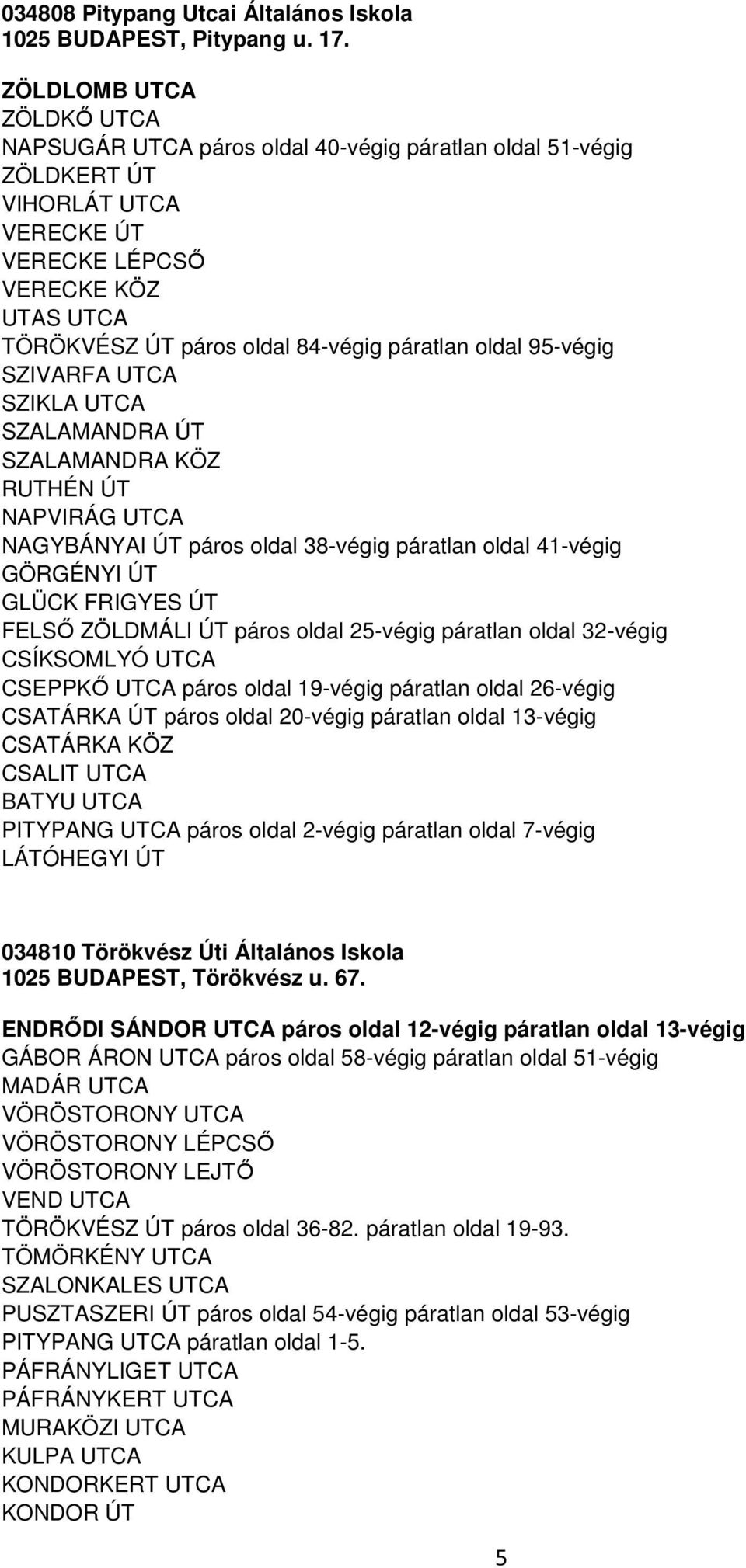 páratlan oldal 95-végig SZIVARFA UTCA SZIKLA UTCA SZALAMANDRA ÚT SZALAMANDRA KÖZ RUTHÉN ÚT NAPVIRÁG UTCA NAGYBÁNYAI ÚT páros oldal 38-végig páratlan oldal 41-végig GÖRGÉNYI ÚT GLÜCK FRIGYES ÚT FELSŐ