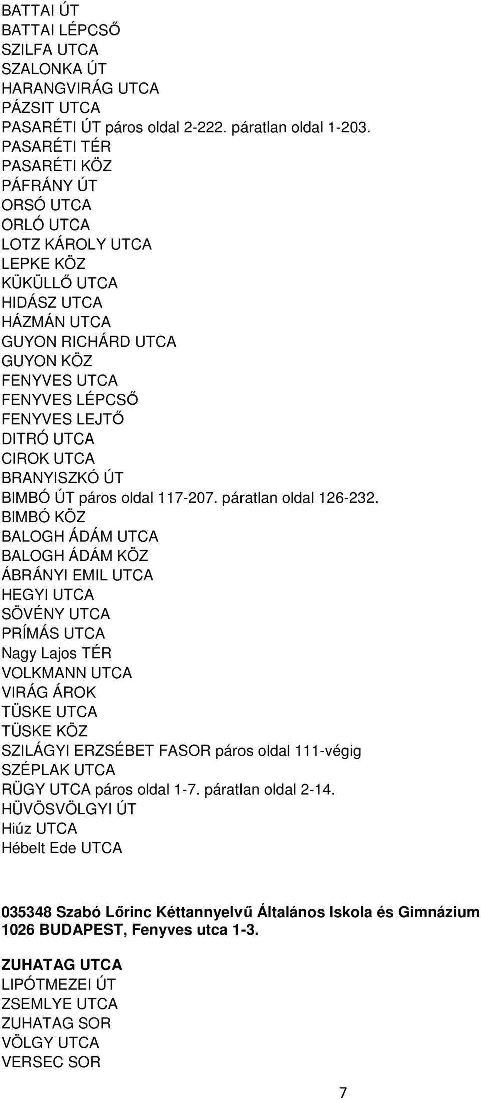 UTCA CIROK UTCA BRANYISZKÓ ÚT BIMBÓ ÚT páros oldal 117-207. páratlan oldal 126-232.